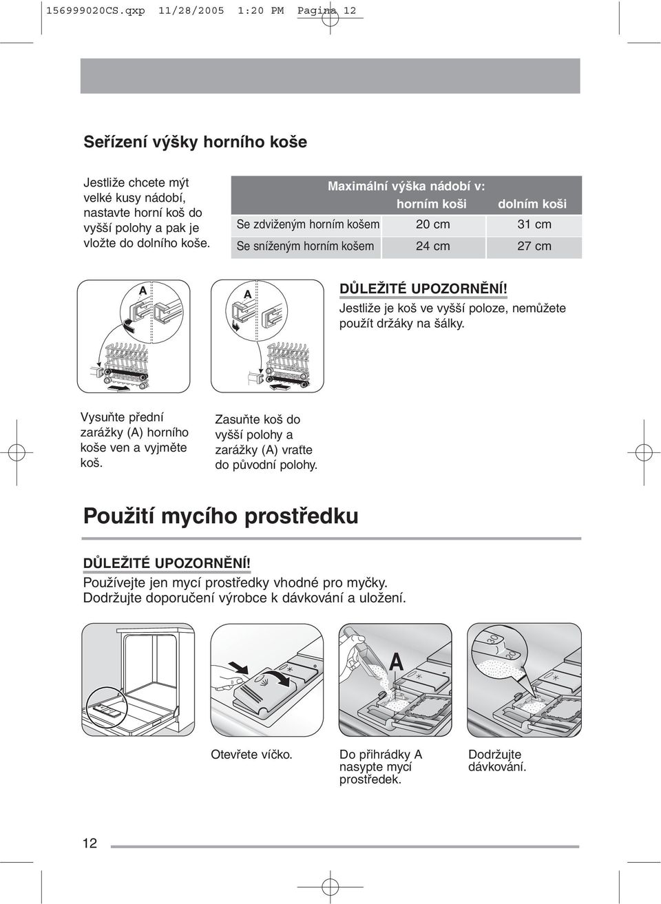 Jestliže je koš ve vyšší poloze, nemůžete použít držáky na šálky. Vysuňte přední zarážky (A) horního koše ven a vyjměte koš.