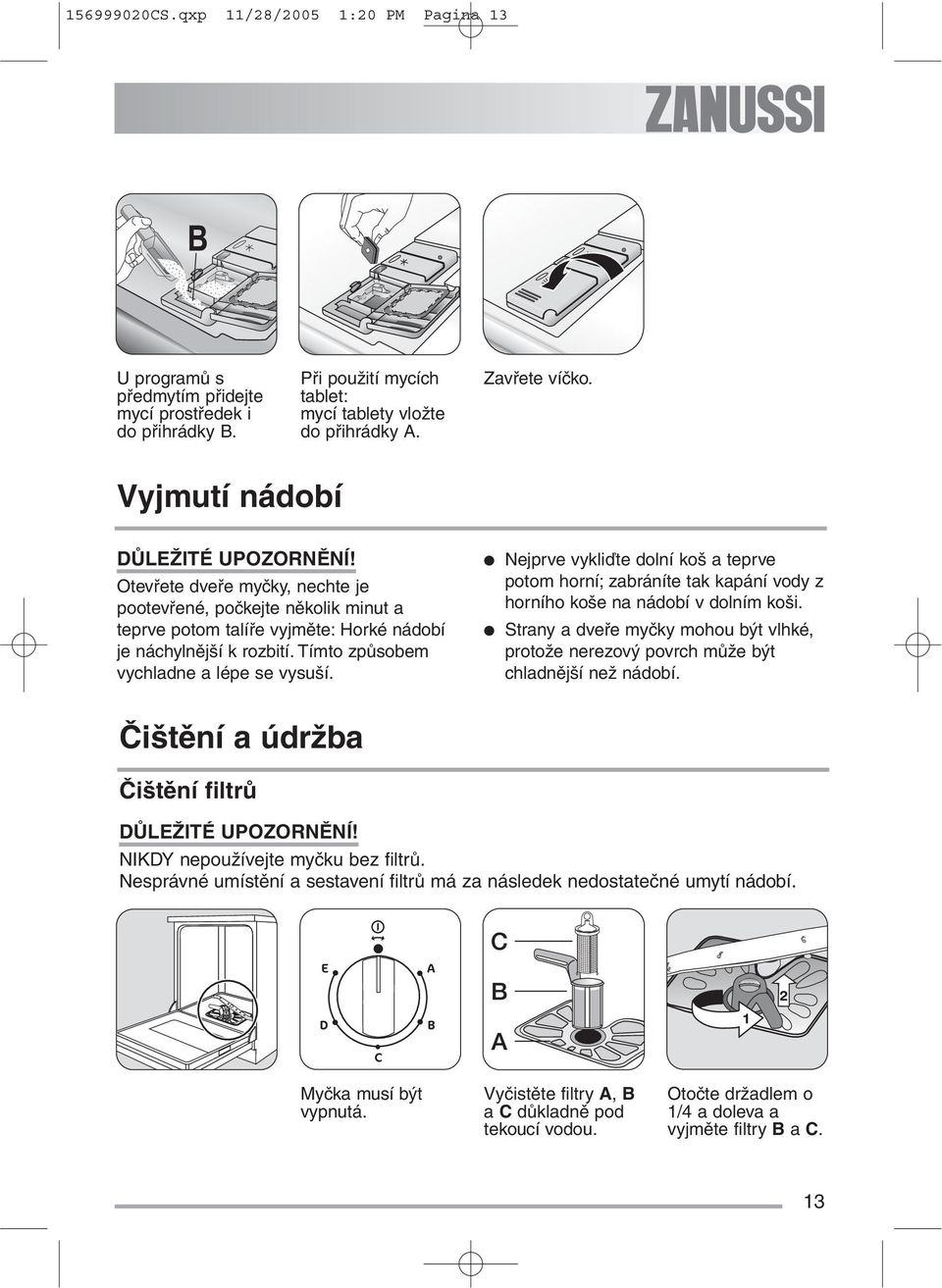 Tímto způsobem vychladne a lépe se vysuší. Nejprve vykliďte dolní koš a teprve potom horní; zabráníte tak kapání vody z horního koše na nádobí v dolním koši.