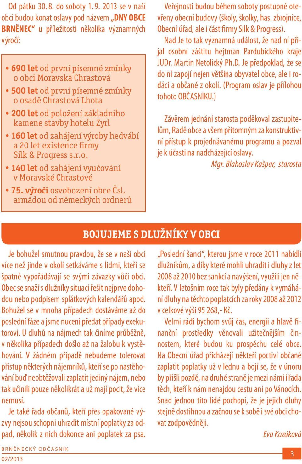 o osadě Chrastová Lhota 200 let od položení základního kamene stavby hotelu Zyrl 160 let od zahájení výroby hedvábí a 20 let existence firmy Silk & Progress s.r.o. 140 let od zahájení vyučování v Moravské Chrastové 75.