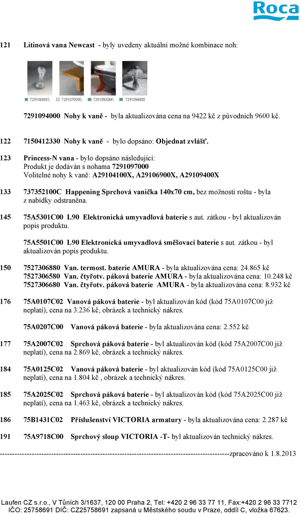 123 Princess-N vana - bylo dopsáno následující: Produkt je dodáván s nohama 7291097000 Volitelné nohy k vaně: A29104100X, A29106900X, A29109400X 133 737352100C Happening Sprchová vanička 140x70 cm,