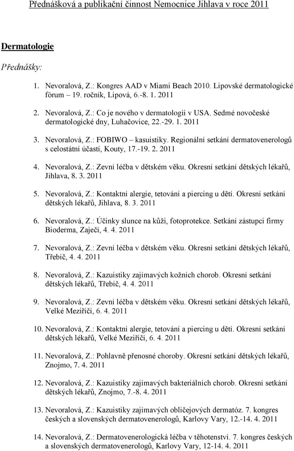 Regionální setkání dermatovenerologů s celostátní účastí, Kouty, 17.-19. 2. 2011 4. Nevoralová, Z.: Zevní léčba v dětském věku. Okresní setkání dětských lékařů, Jihlava, 8. 3. 2011 5. Nevoralová, Z.: Kontaktní alergie, tetování a piercing u dětí.