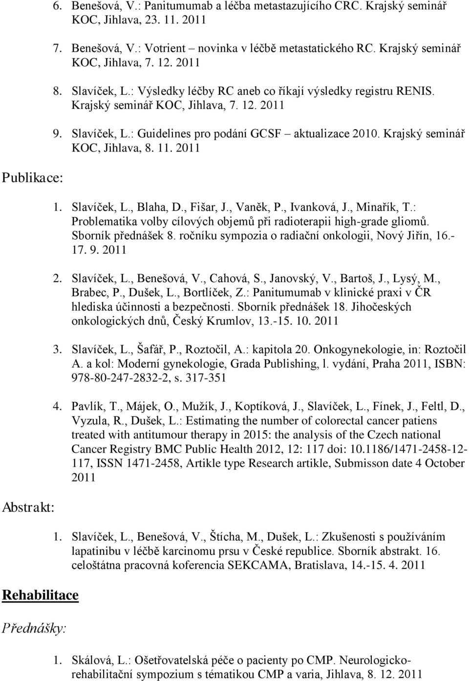 Krajský seminář KOC, Jihlava, 8. 11. 2011 1. Slavíček, L., Blaha, D., Fišar, J., Vaněk, P., Ivanková, J., Minařík, T.: Problematika volby cílových objemů při radioterapii high-grade gliomů.