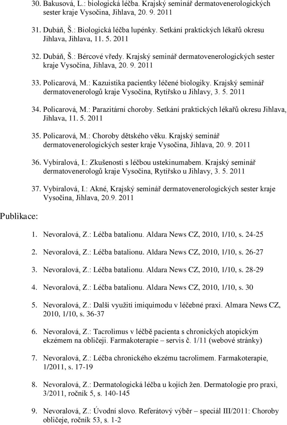 : Kazuistika pacientky léčené biologiky. Krajský seminář dermatovenerologů kraje Vysočina, Rytířsko u Jihlavy, 3. 5. 2011 34. Policarová, M.: Parazitární choroby.