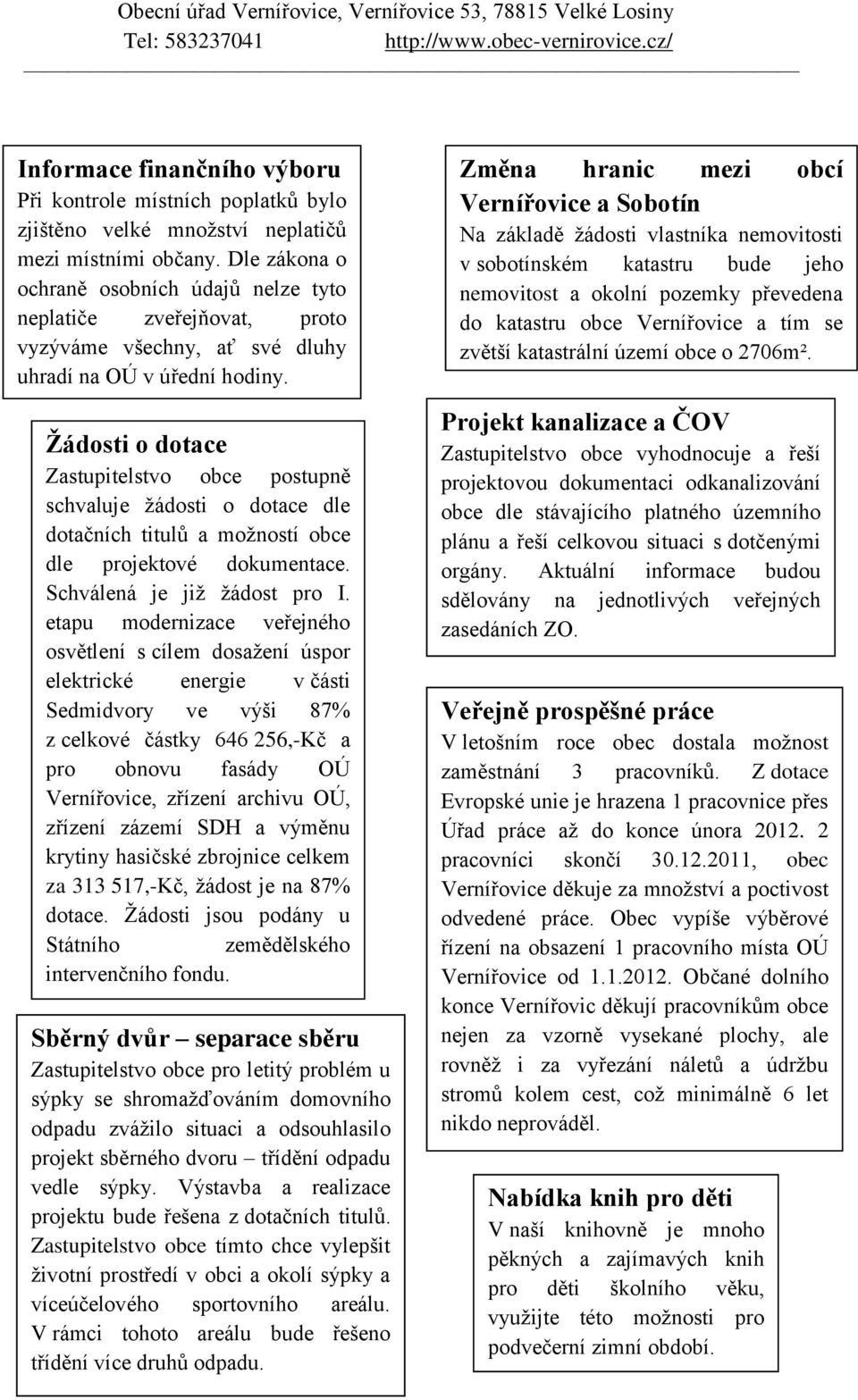 Ţádosti o dotace Zastupitelstvo obce postupně schvaluje ţádosti o dotace dle dotačních titulů a moţností obce dle projektové dokumentace. Schválená je jiţ ţádost pro I.