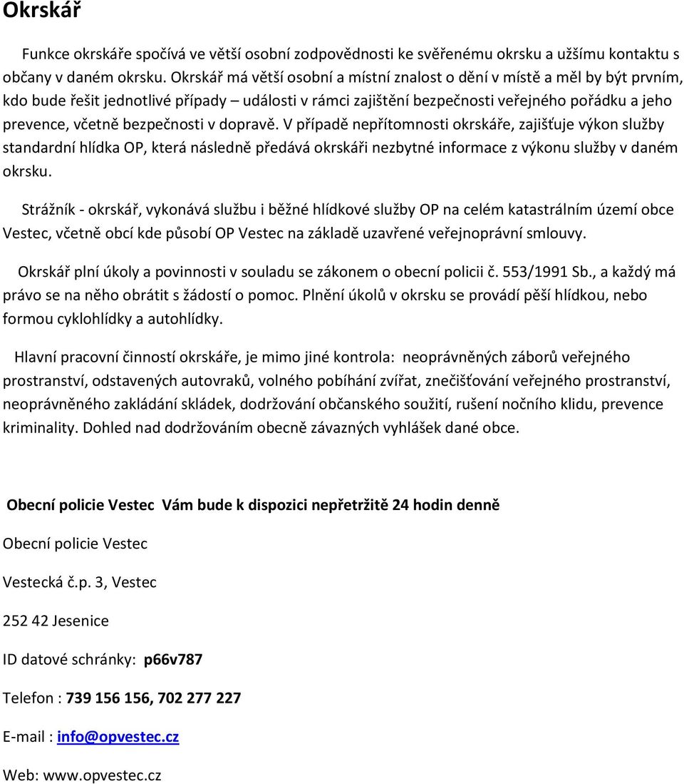 bezpečnosti v dopravě. V případě nepřítomnosti okrskáře, zajišťuje výkon služby standardní hlídka OP, která následně předává okrskáři nezbytné informace z výkonu služby v daném okrsku.