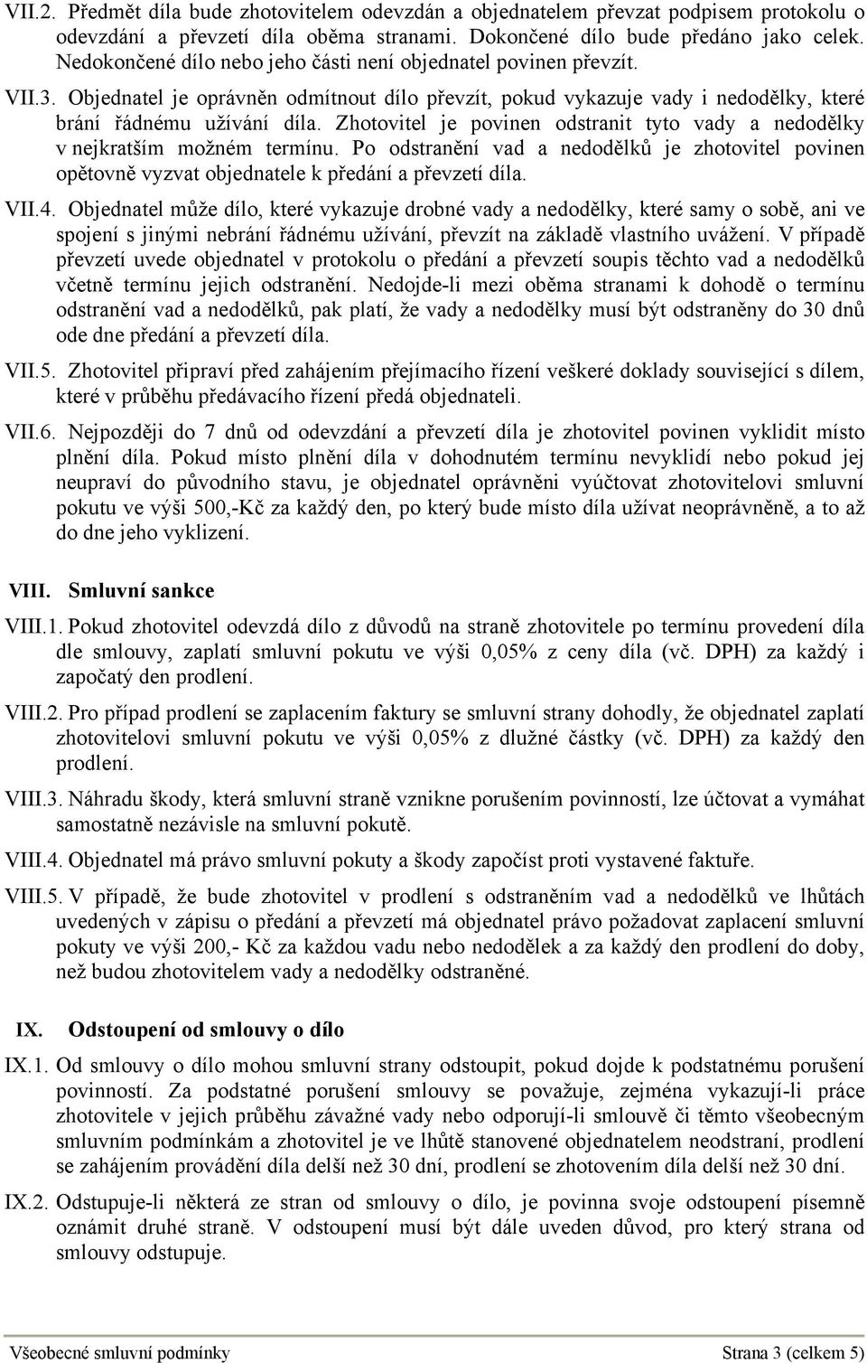 Zhotovitel je povinen odstranit tyto vady a nedodělky v nejkratším možném termínu. Po odstranění vad a nedodělků je zhotovitel povinen opětovně vyzvat objednatele k předání a převzetí díla. VII.4.