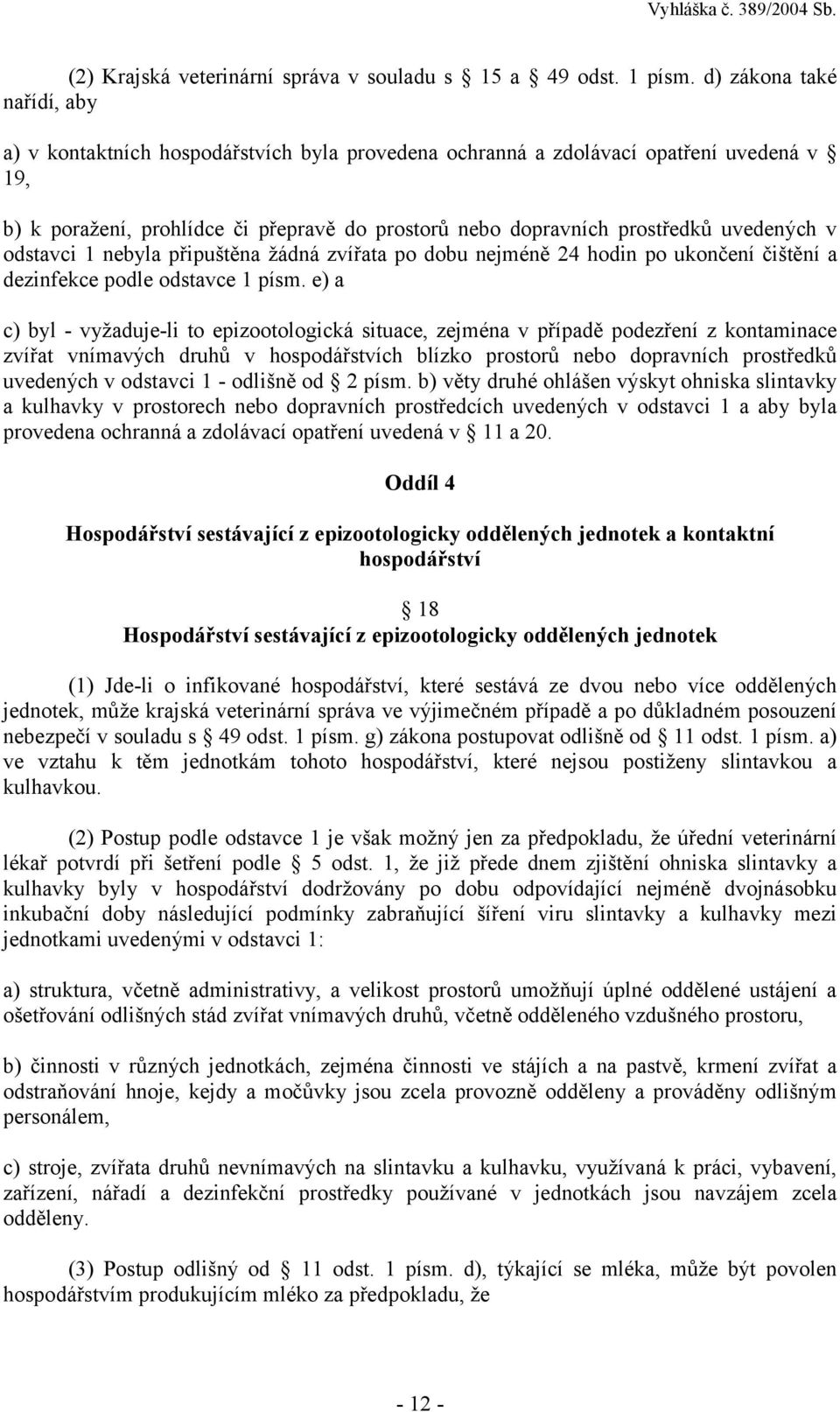 uvedených v odstavci 1 nebyla připuštěna žádná zvířata po dobu nejméně 24 hodin po ukončení čištění a dezinfekce podle odstavce 1 písm.