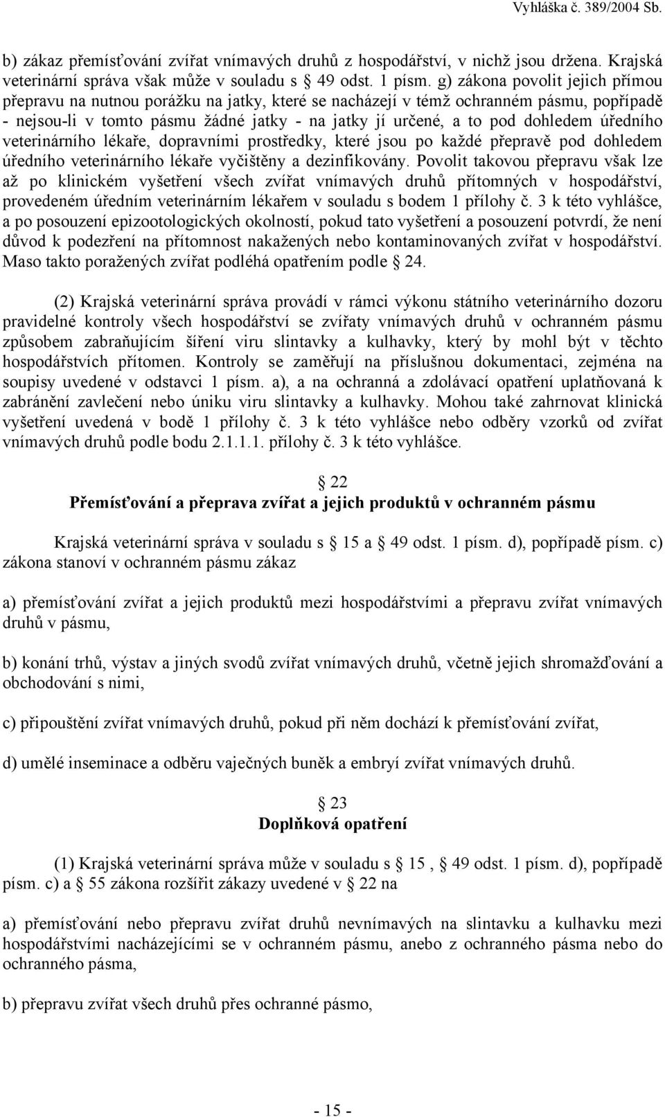 úředního veterinárního lékaře, dopravními prostředky, které jsou po každé přepravě pod dohledem úředního veterinárního lékaře vyčištěny a dezinfikovány.