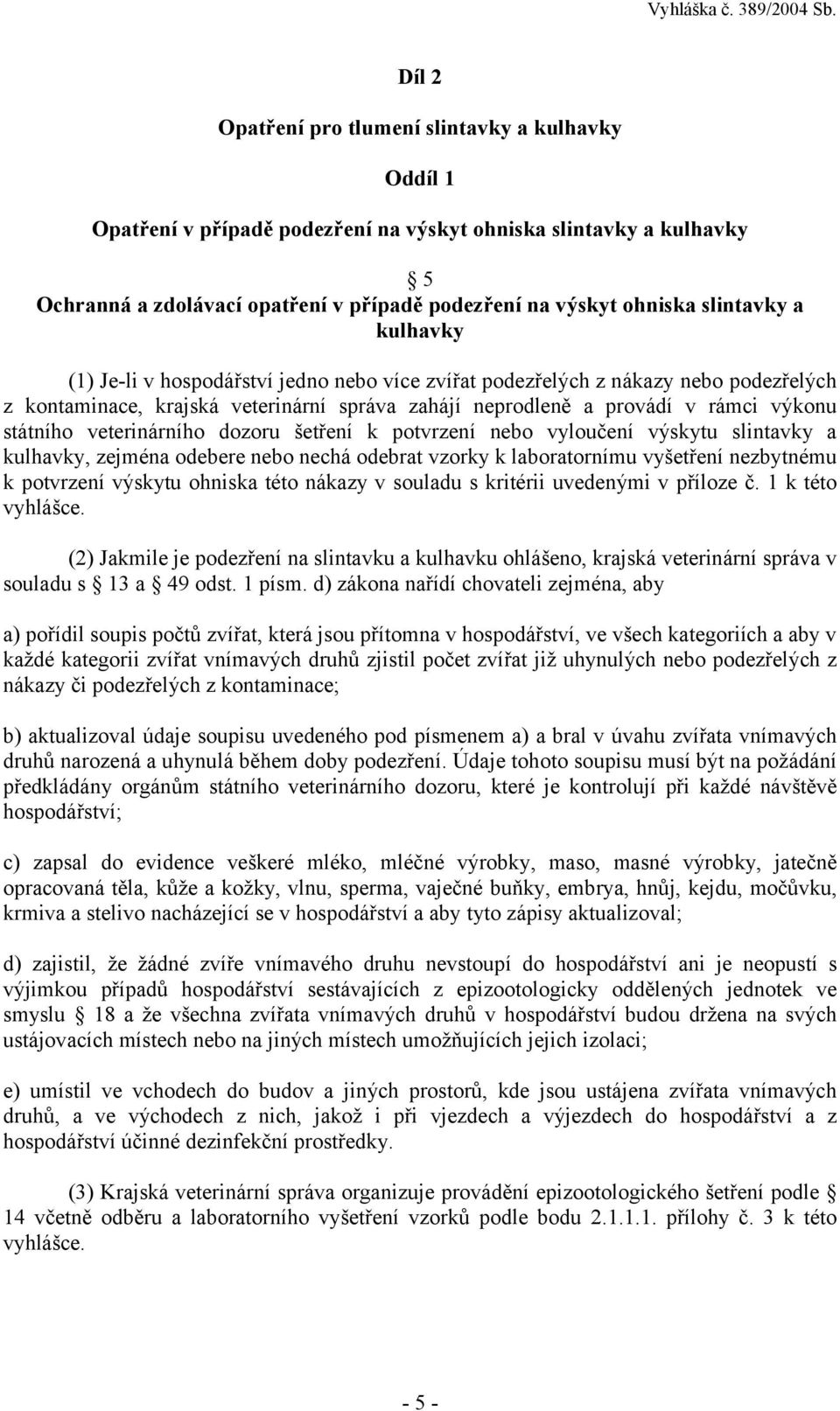 státního veterinárního dozoru šetření k potvrzení nebo vyloučení výskytu slintavky a kulhavky, zejména odebere nebo nechá odebrat vzorky k laboratornímu vyšetření nezbytnému k potvrzení výskytu