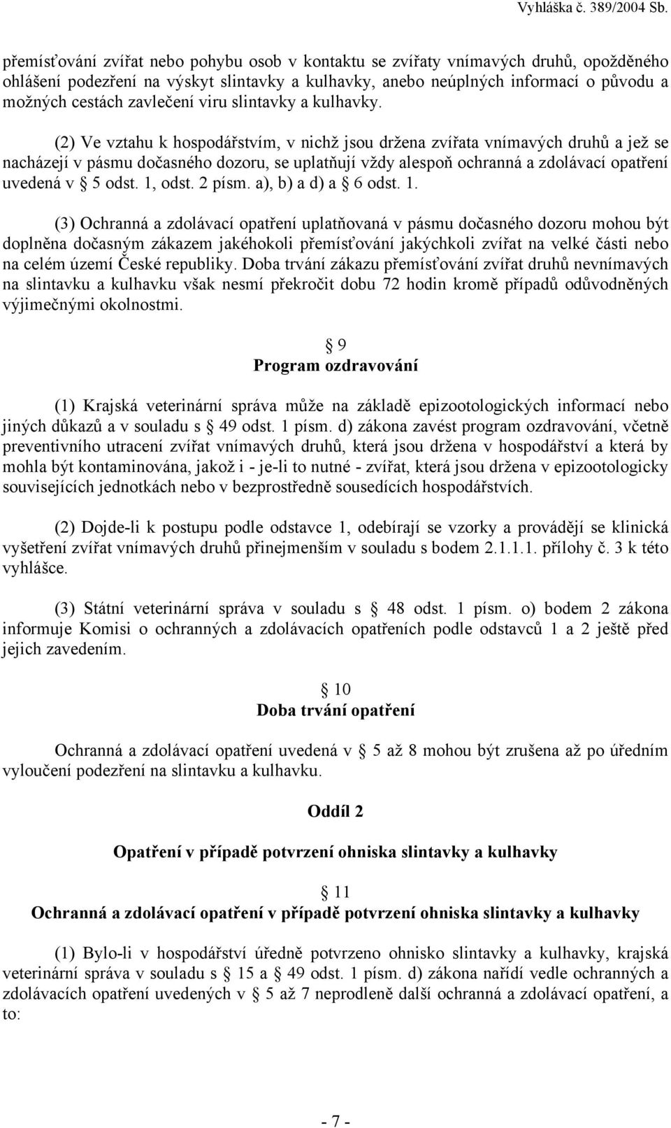 (2) Ve vztahu k hospodářstvím, v nichž jsou držena zvířata vnímavých druhů a jež se nacházejí v pásmu dočasného dozoru, se uplatňují vždy alespoň ochranná a zdolávací opatření uvedená v 5 odst.