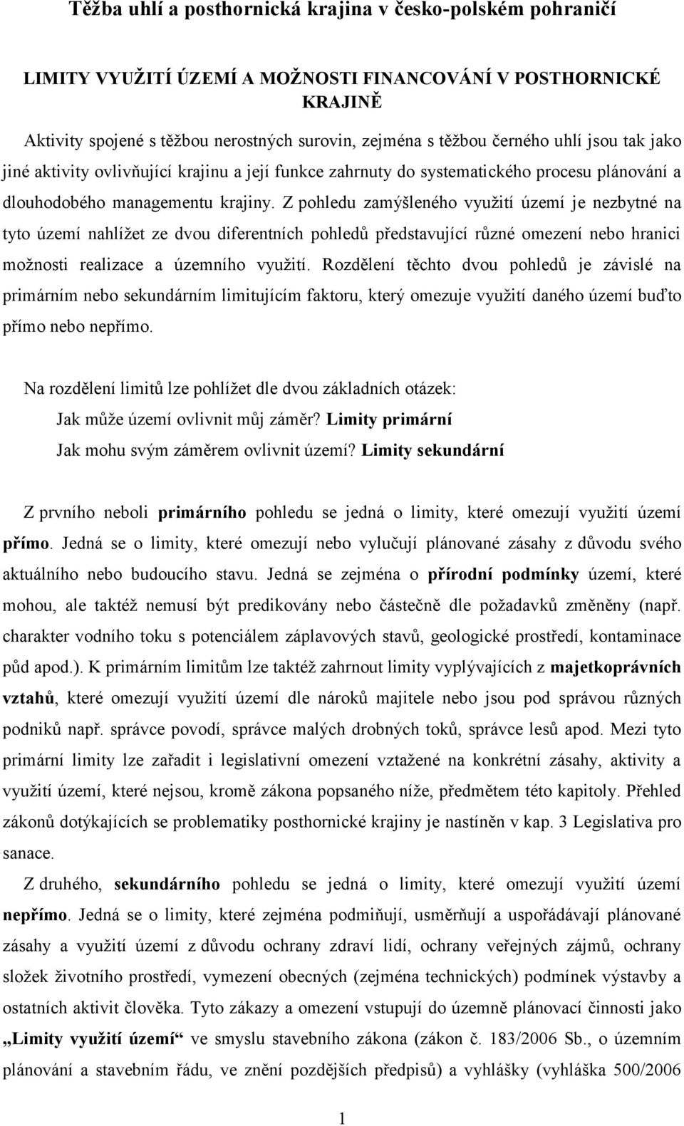 Z pohledu zamýšleného využití území je nezbytné na tyto území nahlížet ze dvou diferentních pohledů představující různé omezení nebo hranici možnosti realizace a územního využití.