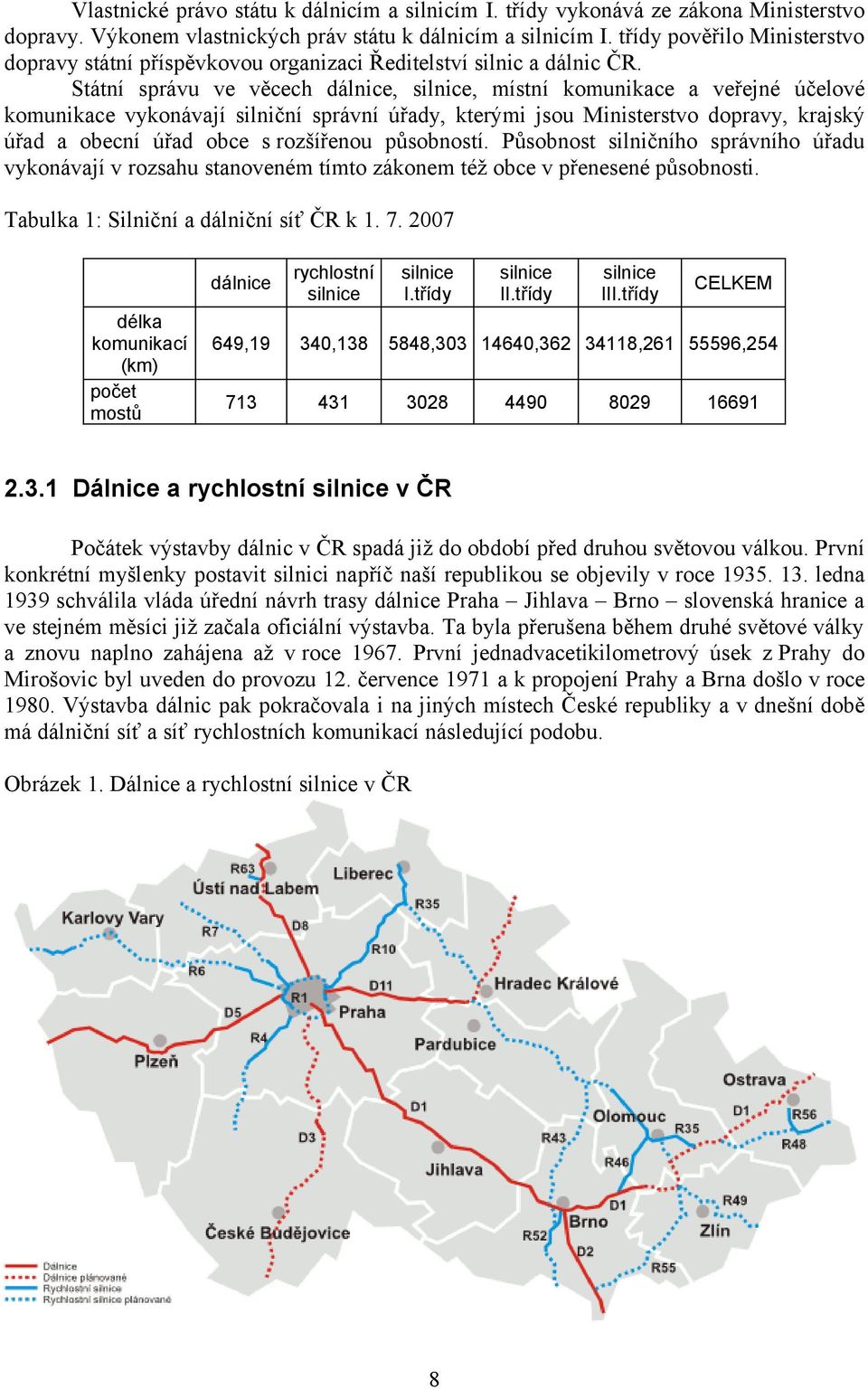 Státní správu ve věcech dálnice, silnice, místní komunikace a veřejné účelové komunikace vykonávají silniční správní úřady, kterými jsou Ministerstvo dopravy, krajský úřad a obecní úřad obce s