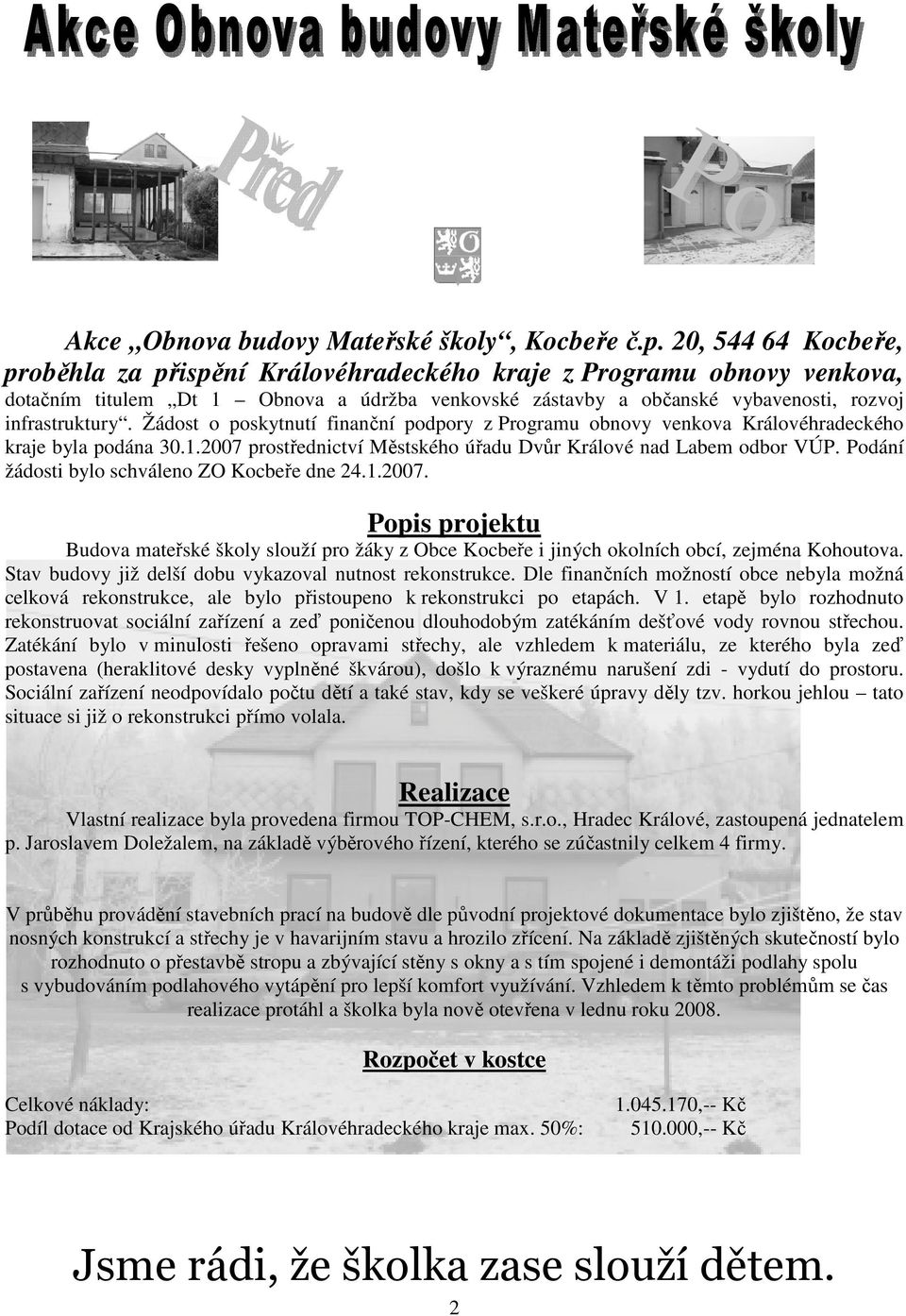 Žádost o poskytnutí finanční podpory z Programu obnovy venkova Královéhradeckého kraje byla podána 30.1.2007 prostřednictví Městského úřadu Dvůr Králové nad Labem odbor VÚP.