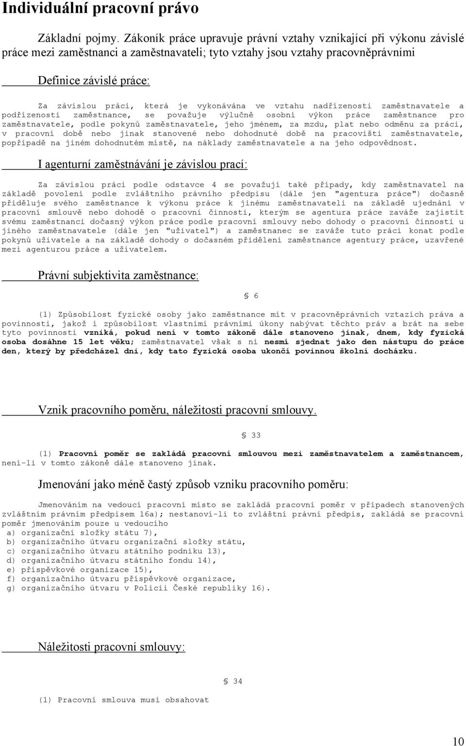 je vykonávána ve vztahu nadřízenosti zaměstnavatele a podřízenosti zaměstnance, se považuje výlučně osobní výkon práce zaměstnance pro zaměstnavatele, podle pokynů zaměstnavatele, jeho jménem, za