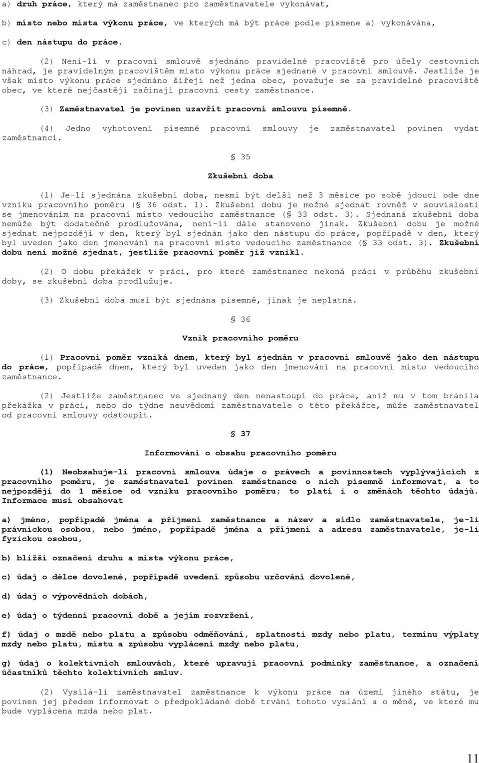 Jestliže je však místo výkonu práce sjednáno šířeji než jedna obec, považuje se za pravidelné pracoviště obec, ve které nejčastěji začínají pracovní cesty zaměstnance.