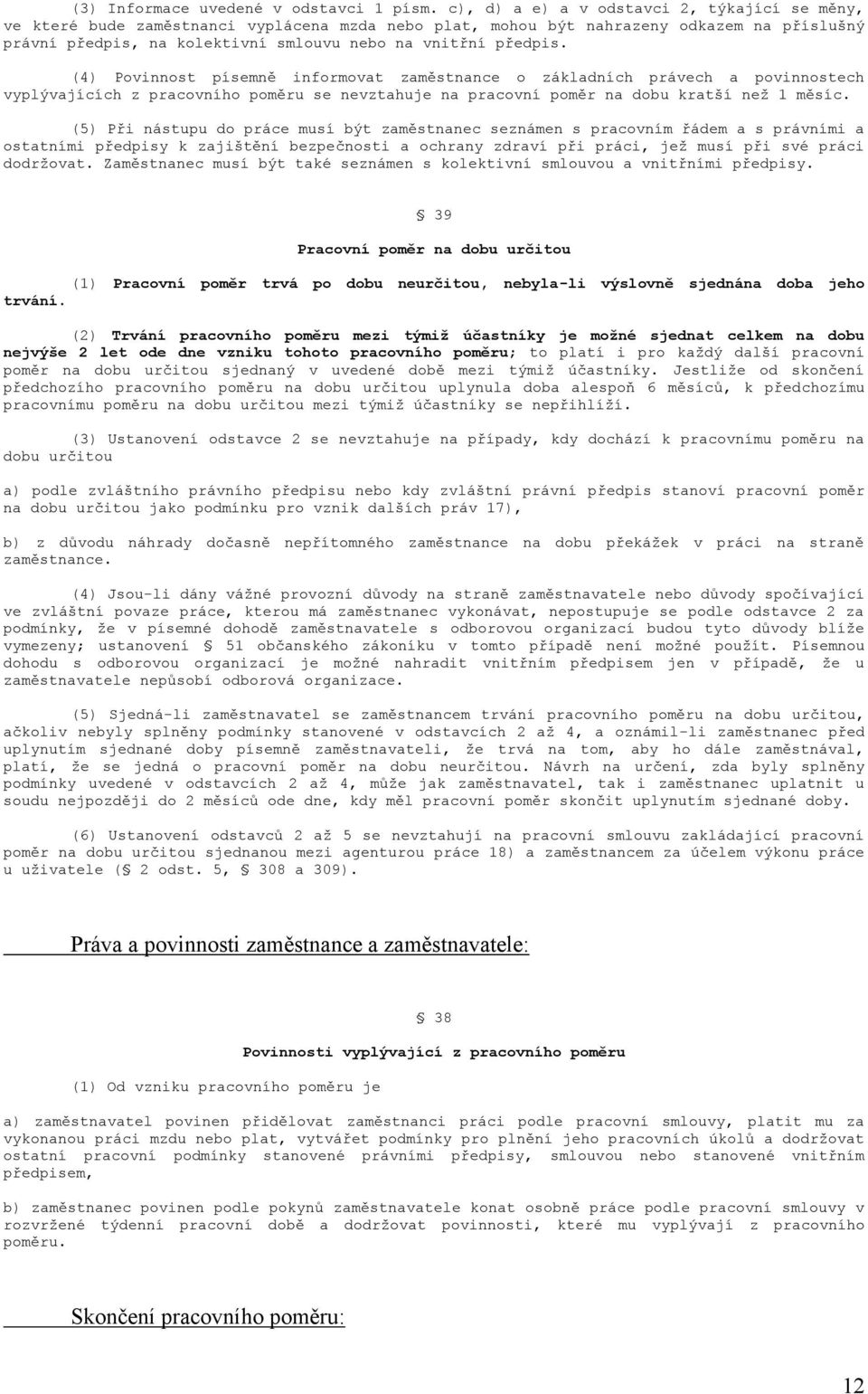 předpis. (4) Povinnost písemně informovat zaměstnance o základních právech a povinnostech vyplývajících z pracovního poměru se nevztahuje na pracovní poměr na dobu kratší než 1 měsíc.