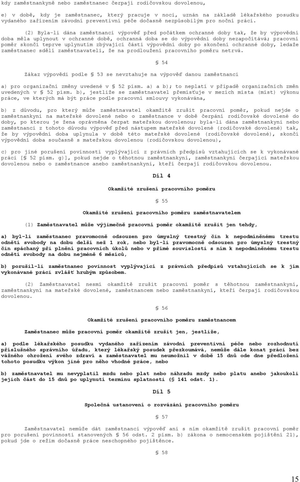 (2) Byla-li dána zaměstnanci výpověď před počátkem ochranné doby tak, že by výpovědní doba měla uplynout v ochranné době, ochranná doba se do výpovědní doby nezapočítává; pracovní poměr skončí teprve