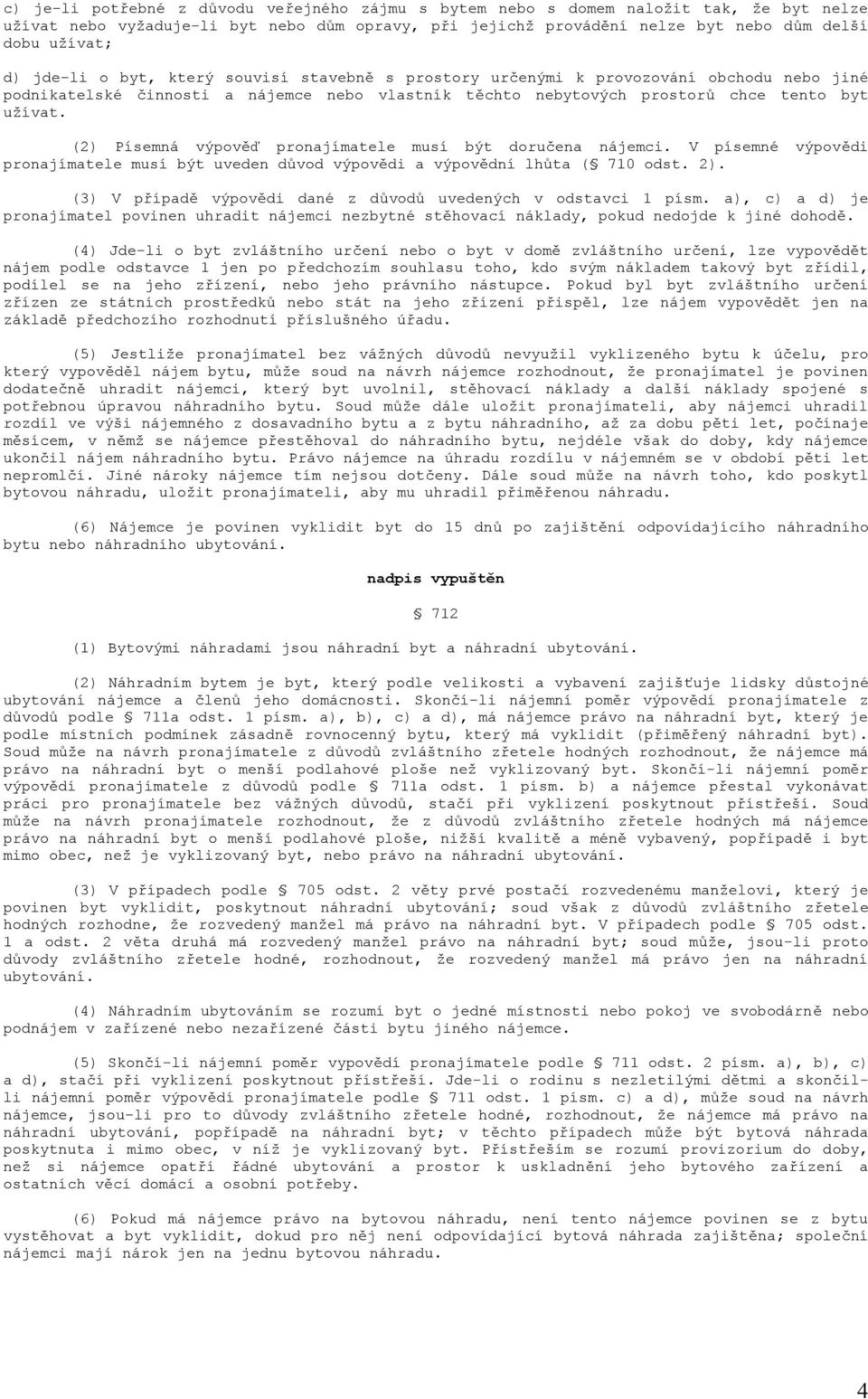 (2) Písemná výpověď pronajímatele musí být doručena nájemci. V písemné výpovědi pronajímatele musí být uveden důvod výpovědi a výpovědní lhůta ( 710 odst. 2).