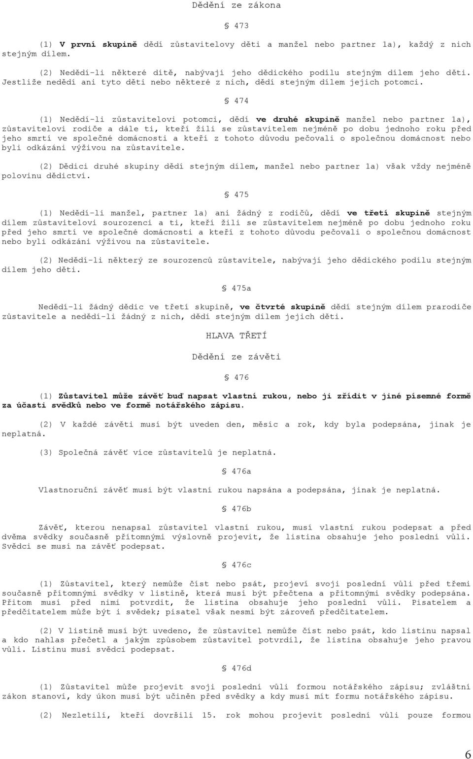 474 (1) Nedědí-li zůstavitelovi potomci, dědí ve druhé skupině manžel nebo partner 1a), zůstavitelovi rodiče a dále ti, kteří žili se zůstavitelem nejméně po dobu jednoho roku před jeho smrtí ve