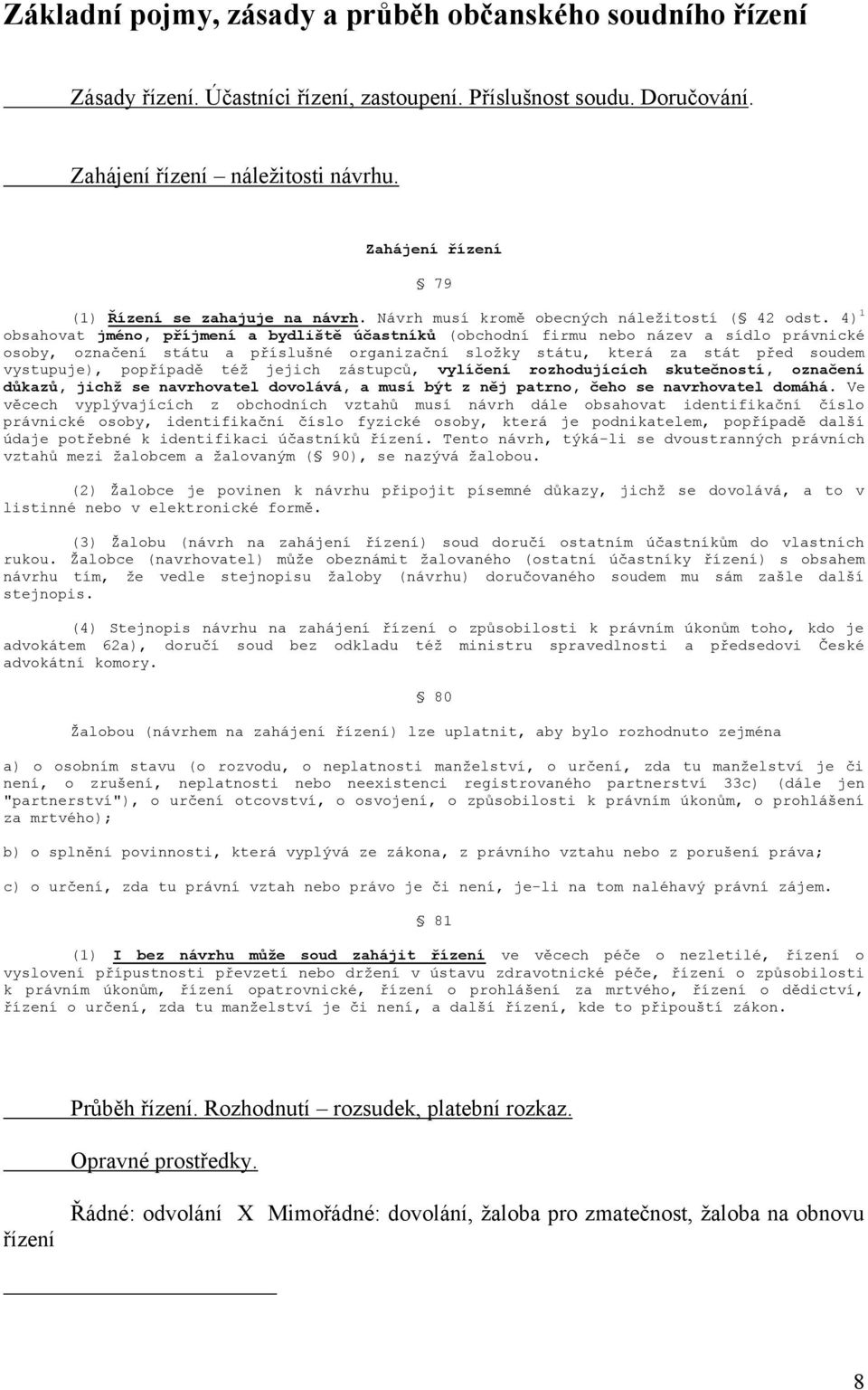 4) 1 obsahovat jméno, příjmení a bydliště účastníků (obchodní firmu nebo název a sídlo právnické osoby, označení státu a příslušné organizační složky státu, která za stát před soudem vystupuje),