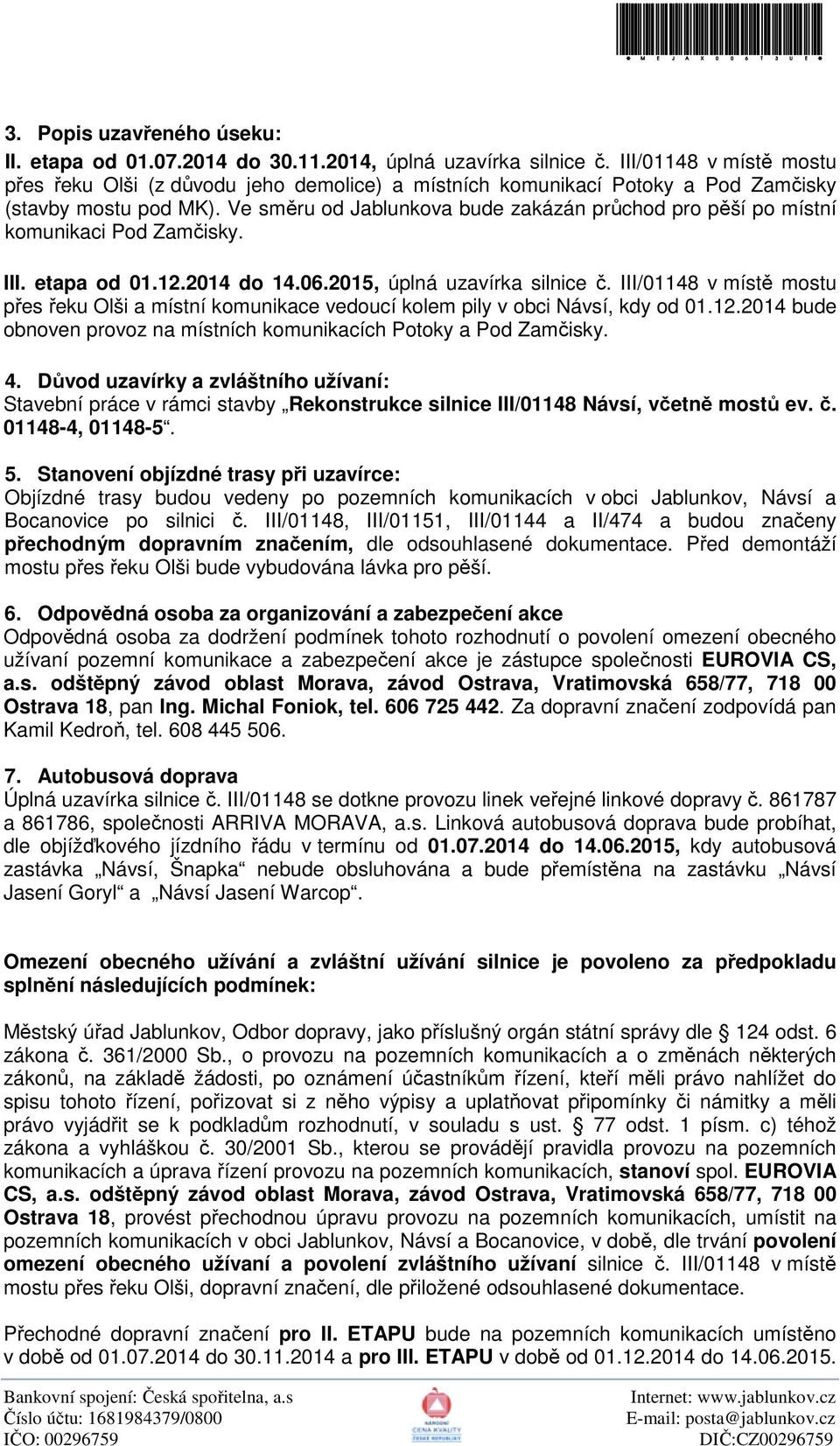 Ve směru od Jablunkova bude zakázán průchod pro pěší po místní komunikaci Pod Zamčisky. III. etapa od 01.12.2014 do 14.06.2015, úplná uzavírka silnice č.