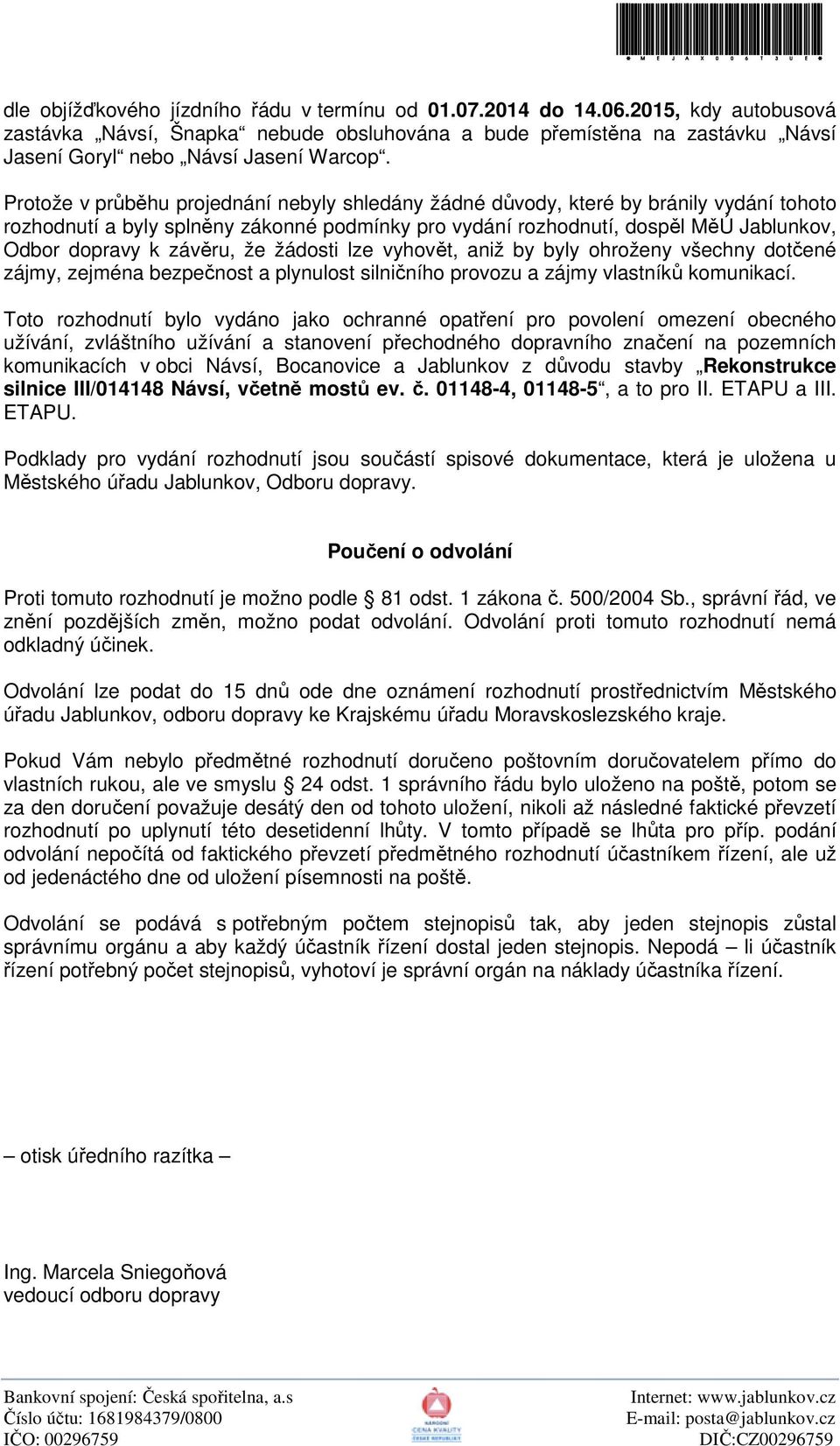 Protože v průběhu projednání nebyly shledány žádné důvody, které by bránily vydání tohoto rozhodnutí a byly splněny zákonné podmínky pro vydání rozhodnutí, dospěl MěÚ Jablunkov, Odbor dopravy k