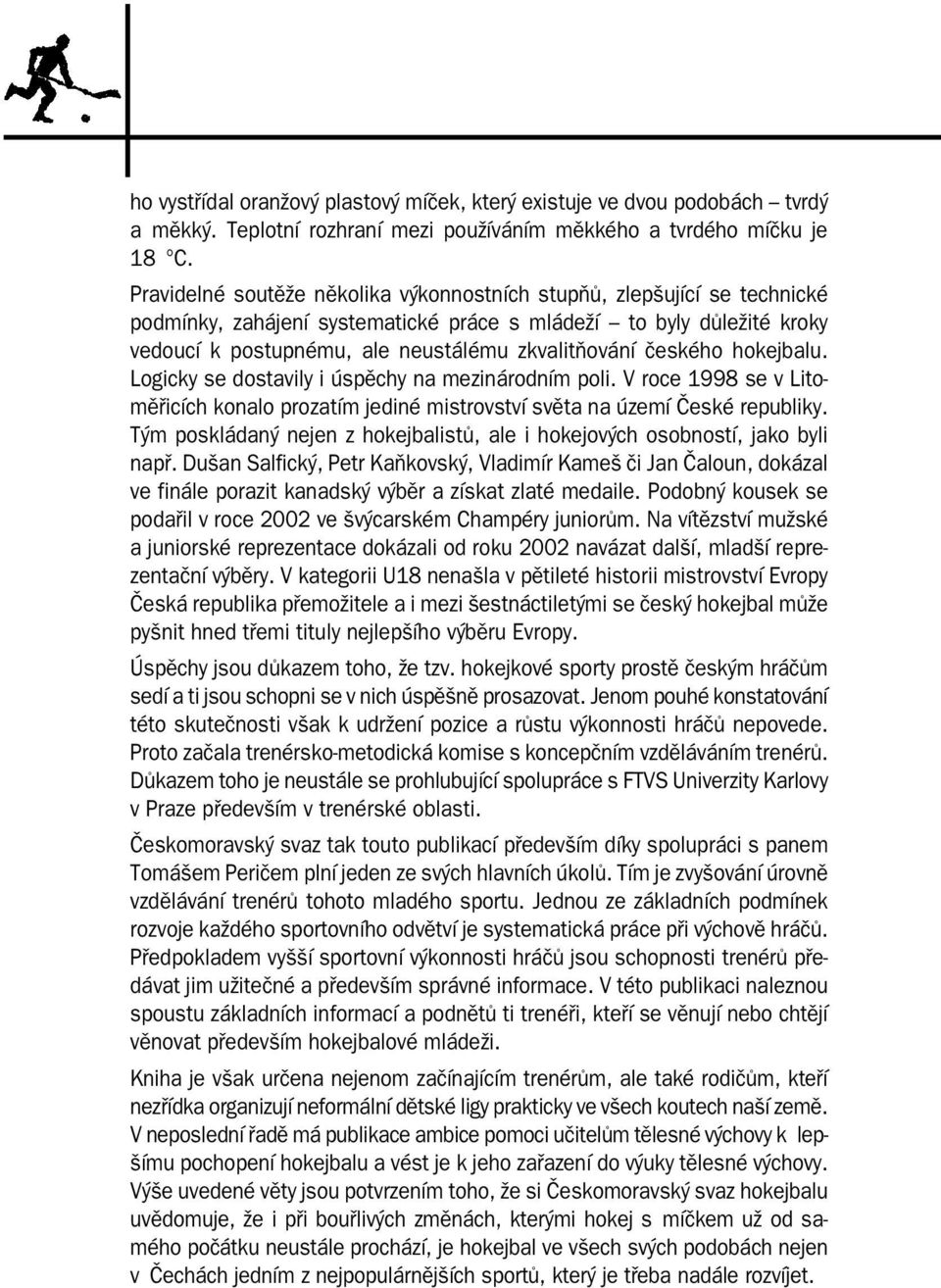 českého hokejbalu. Logicky se dostavily i úspěchy na mezinárodním poli. V roce 1998 se v Litoměřicích konalo prozatím jediné mistrovství světa na území České republiky.