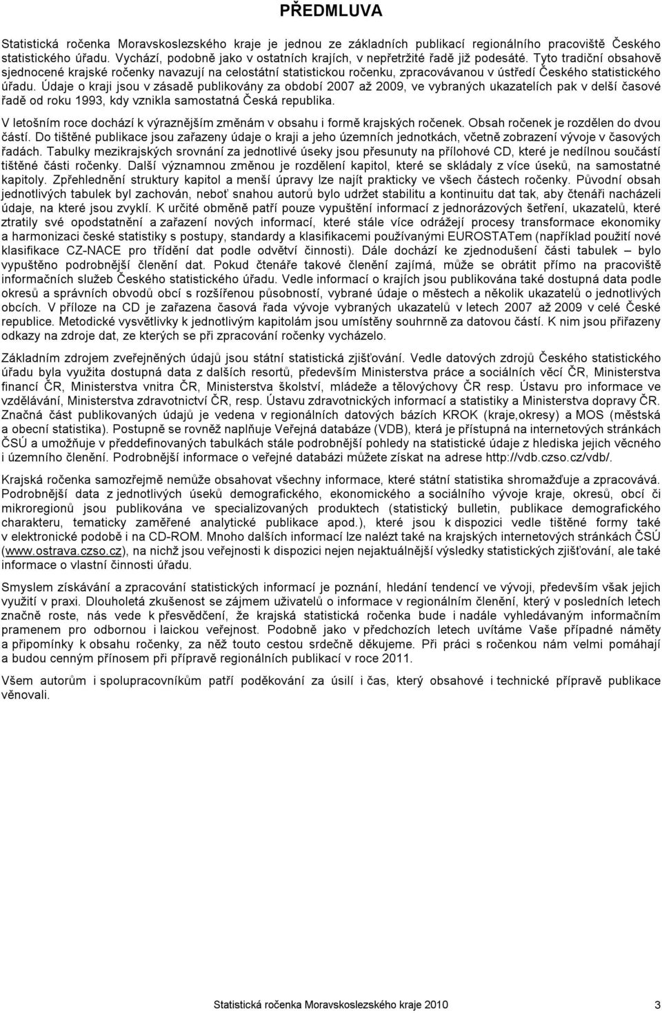 Tyto tradiční obsahově sjednocené krajské ročenky navazují na celostátní statistickou ročenku, zpracovávanou v ústředí Českého statistického úřadu.