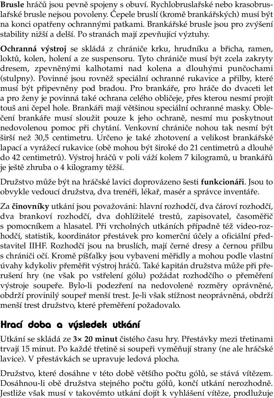 Ochranná výstroj se skládá z chrániče krku, hrudníku a břicha, ramen, loktů, kolen, holení a ze suspensoru.