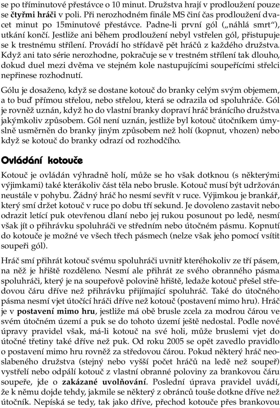 Když ani tato série nerozhodne, pokračuje se v trestném střílení tak dlouho, dokud duel mezi dvěma ve stejném kole nastupujícími soupeřícími střelci nepřinese rozhodnutí.