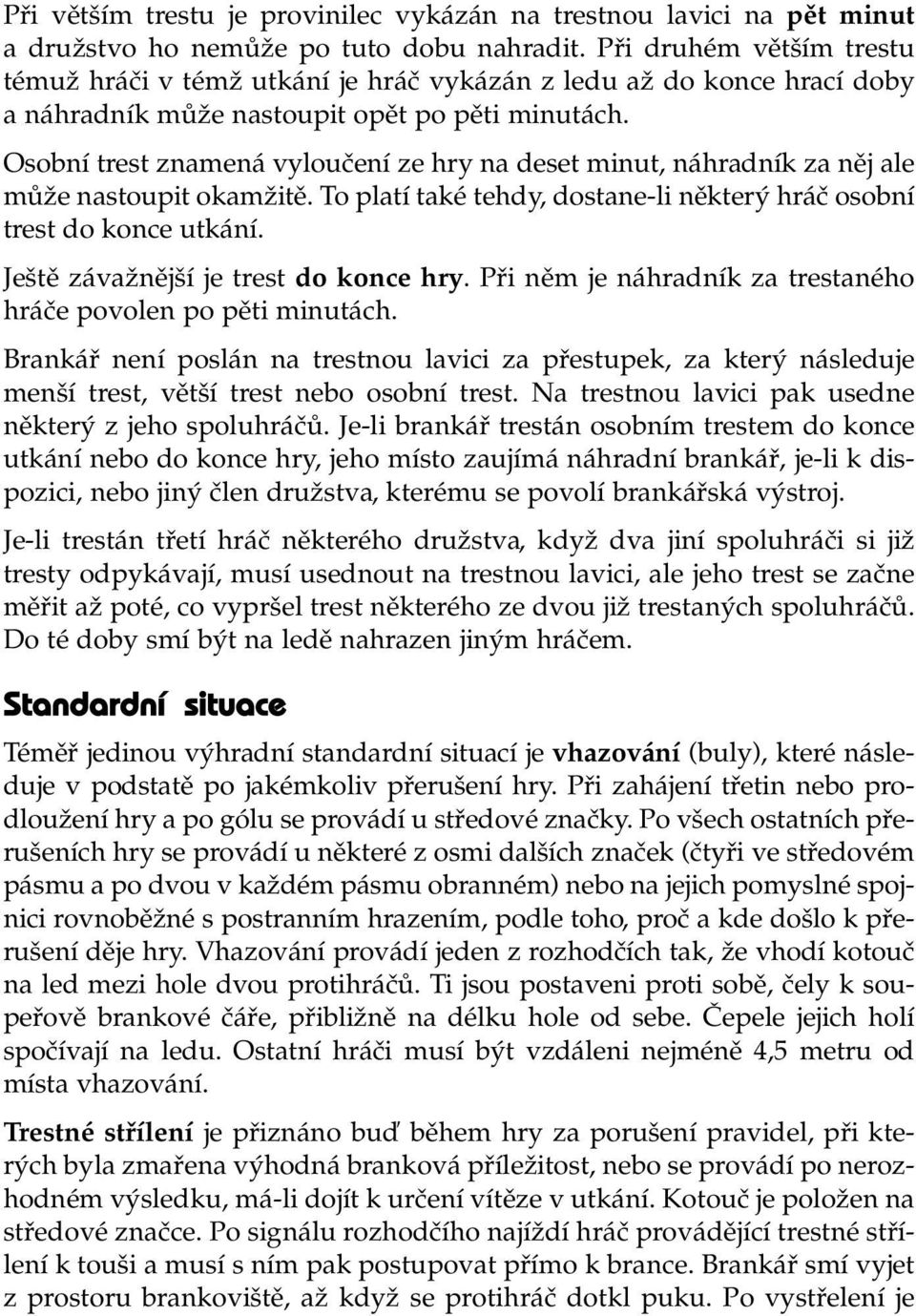 Osobní trest znamená vyloučení ze hry na deset minut, náhradník za něj ale může nastoupit okamžitě. To platí také tehdy, dostane-li některý hráč osobní trest do konce utkání.