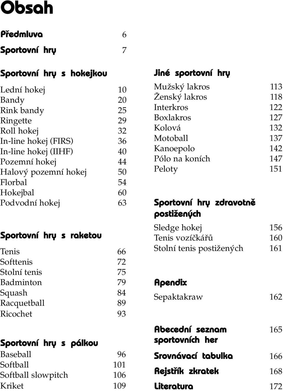 Baseball 96 Softball 101 Softball slowpitch 106 Kriket 109 Jiné sportovní hry Mužský lakros 113 Ženský lakros 118 Interkros 122 Boxlakros 127 Kolová 132 Motoball 137 Kanoepolo 142 Pólo na koních 147