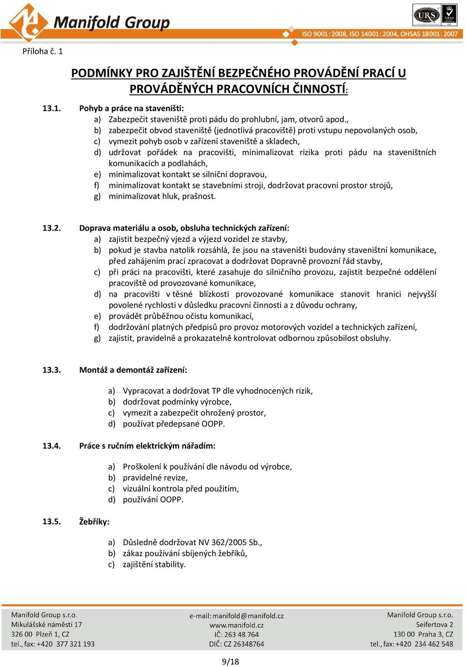 rizika proti pádu na staveništních komunikacích a podlahách, e) minimalizovat kontakt se silniční dopravou, f) minimalizovat kontakt se stavebními stroji, dodržovat pracovní prostor strojů, g)