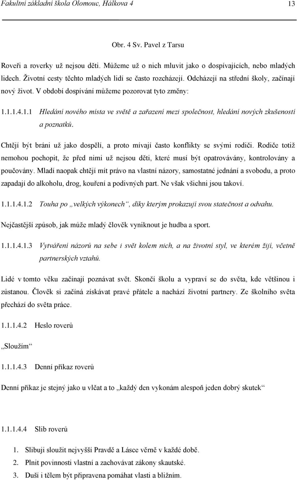 1.1.4.1.1 Hledání nového místa ve světě a zařazení mezi společnost, hledání nových zkušeností a poznatků. Chtějí být bráni už jako dospělí, a proto mívají často konflikty se svými rodiči.