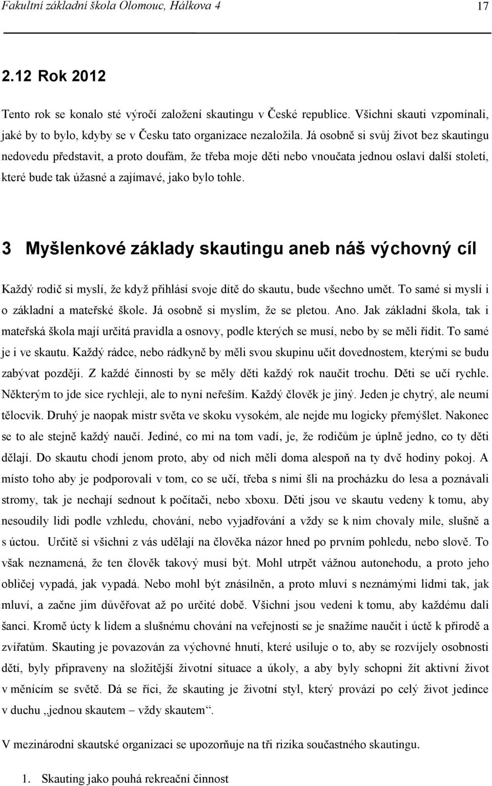 Já osobně si svůj život bez skautingu nedovedu představit, a proto doufám, že třeba moje děti nebo vnoučata jednou oslaví další století, které bude tak úžasné a zajímavé, jako bylo tohle.