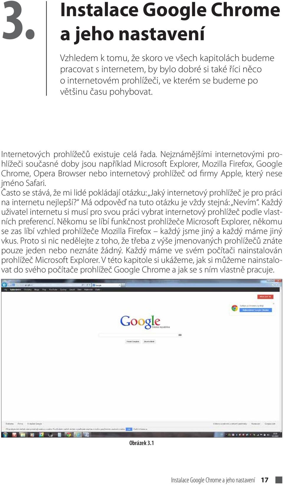 Nejznámějšími internetovými prohlížeči současné doby jsou například Microsoft Explorer, Mozilla Firefox, Google Chrome, Opera Browser nebo internetový prohlížeč od firmy Apple, který nese jméno