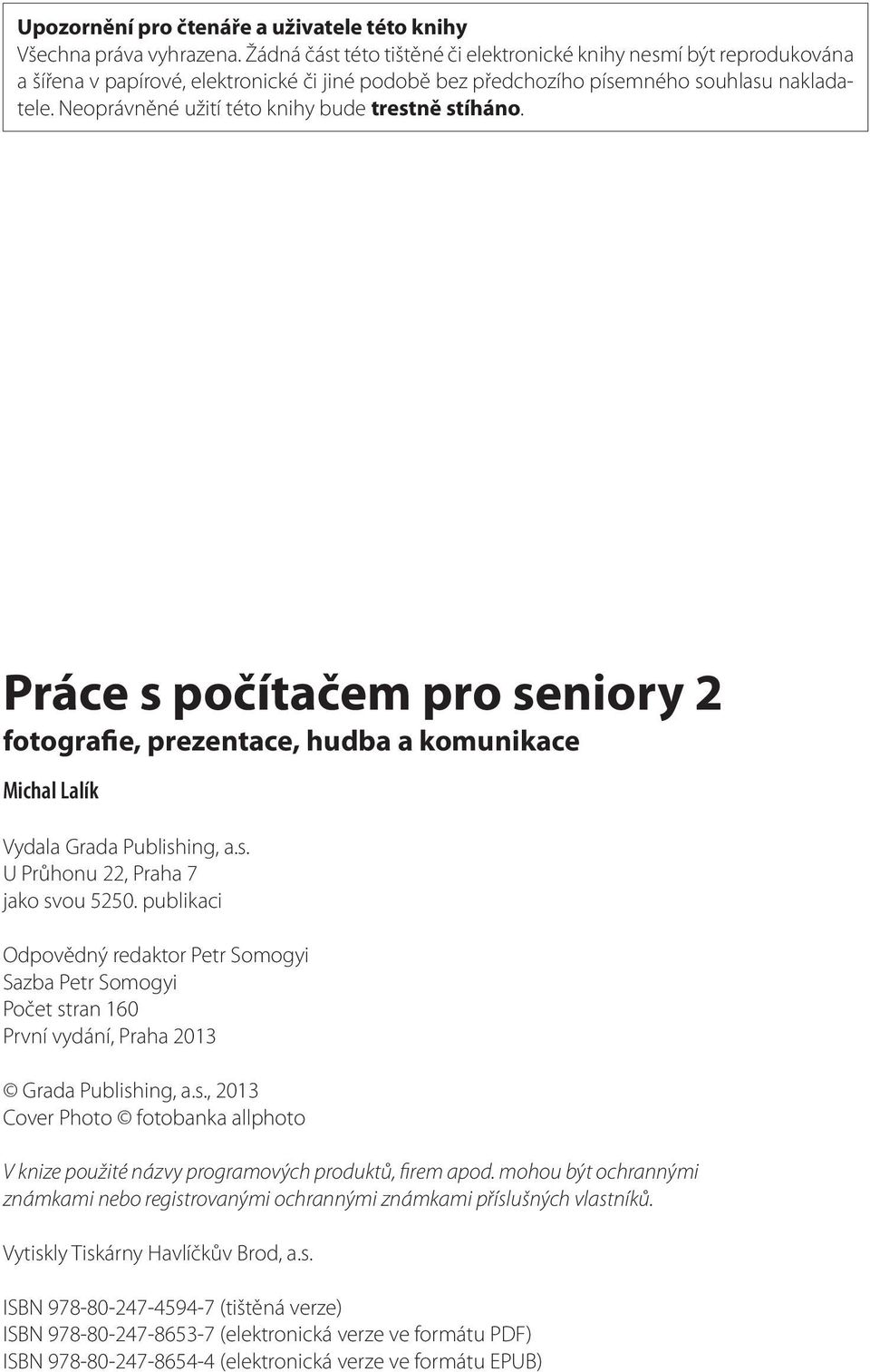 Neoprávněné užití této knihy bude trestně stíháno. Práce s počítačem pro seniory 2 fotografie, prezentace, hudba a komunikace Michal Lalík Vydala Grada Publishing, a.s. U Průhonu 22, Praha 7 jako svou 5250.