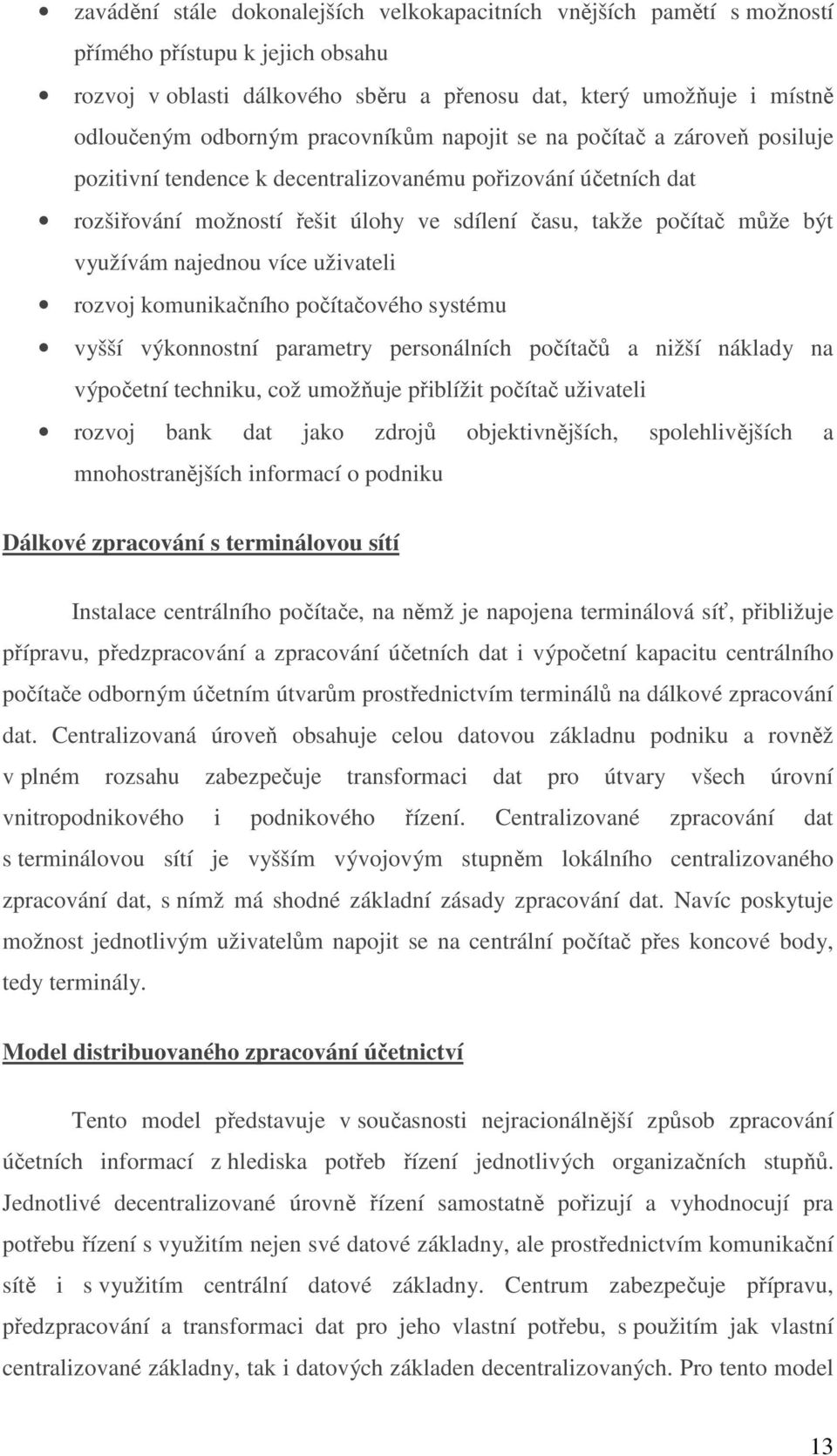 najednou více uživateli rozvoj komunikačního počítačového systému vyšší výkonnostní parametry personálních počítačů a nižší náklady na výpočetní techniku, což umožňuje přiblížit počítač uživateli