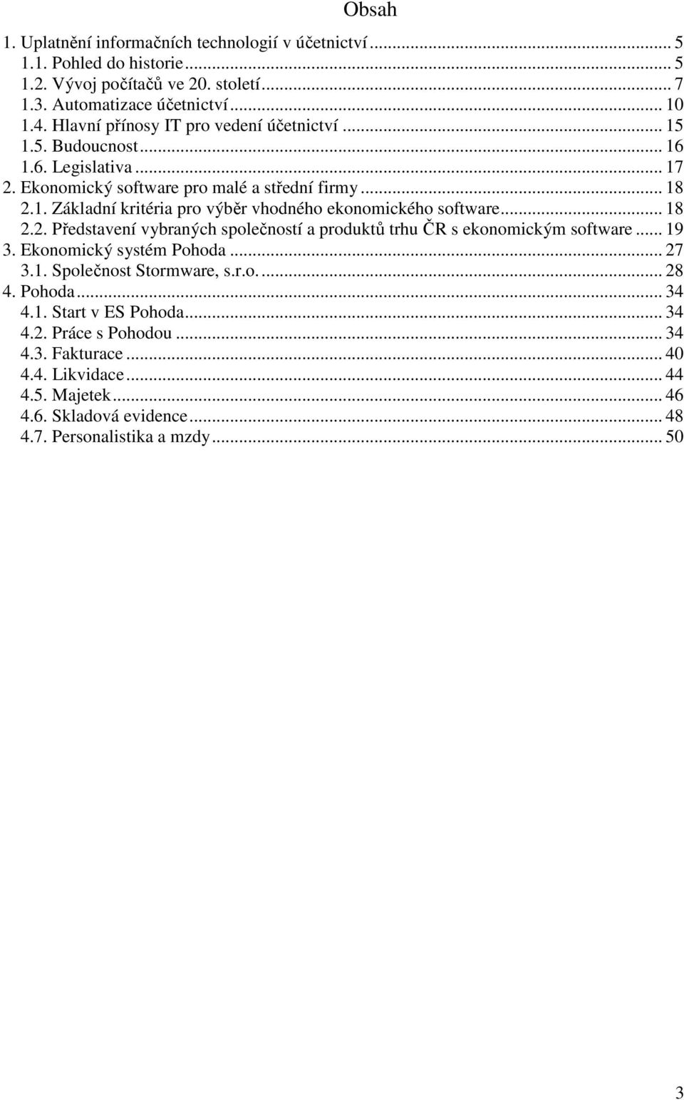 .. 18 2.2. Představení vybraných společností a produktů trhu ČR s ekonomickým software... 19 3. Ekonomický systém Pohoda... 27 3.1. Společnost Stormware, s.r.o... 28 4. Pohoda... 34 4.1. Start v ES Pohoda.