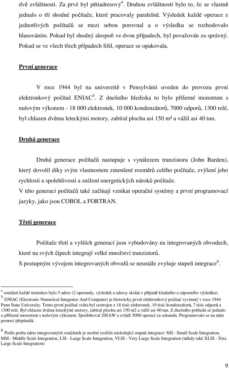 Pokud se ve všech třech případech lišil, operace se opakovala. První generace V roce 1944 byl na univerzitě v Pensylvánii uveden do provozu první elektronkový počítač ENIAC 5.