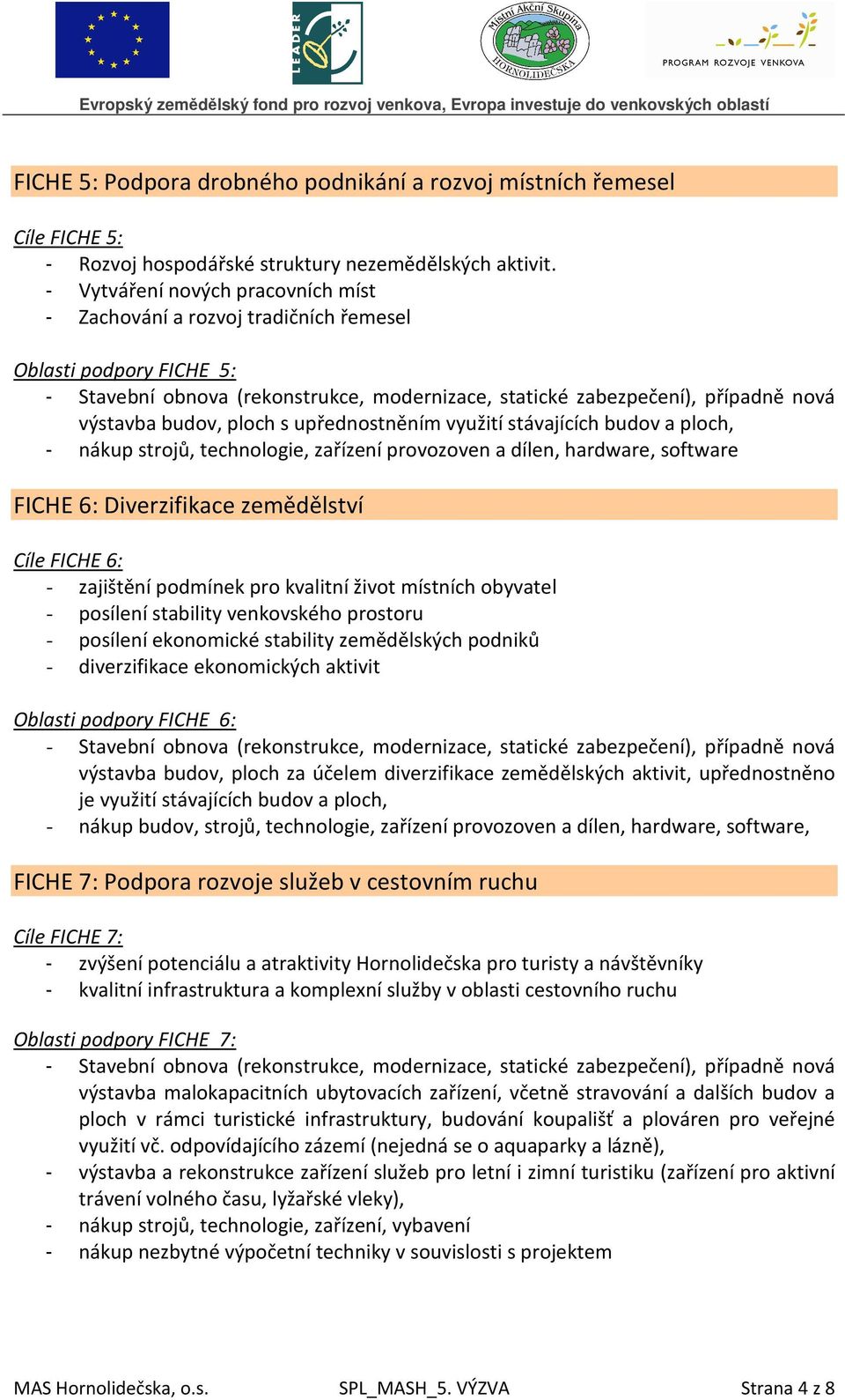 ploch s upřednostněním využití stávajících budov a ploch, - nákup strojů, technologie, zařízení provozoven a dílen, hardware, software FICHE 6: Diverzifikace zemědělství Cíle FICHE 6: - zajištění