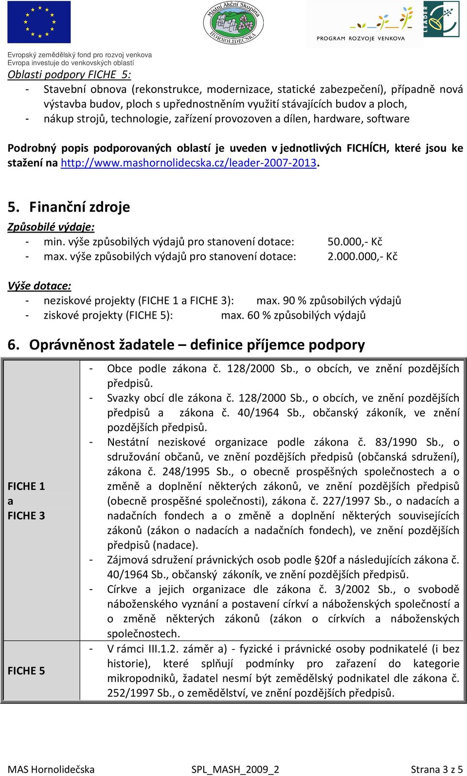 cz/leader-2007-2013. 5. Finanční zdroje Způsobilé výdaje: - min. výše způsobilých výdajů pro stanovení dotace: 50.000,- Kč - max. výše způsobilých výdajů pro stanovení dotace: 2.000.000,- Kč Výše dotace: - neziskové projekty (FICHE 1 a FICHE 3): max.
