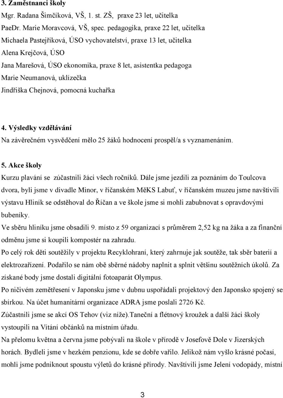 Neumanová, uklízečka Jindřiška Chejnová, pomocná kuchařka 4. Výsledky vzdělávání Na závěrečném vysvědčení mělo 25 žáků hodnocení prospěl/a s vyznamenáním. 5.