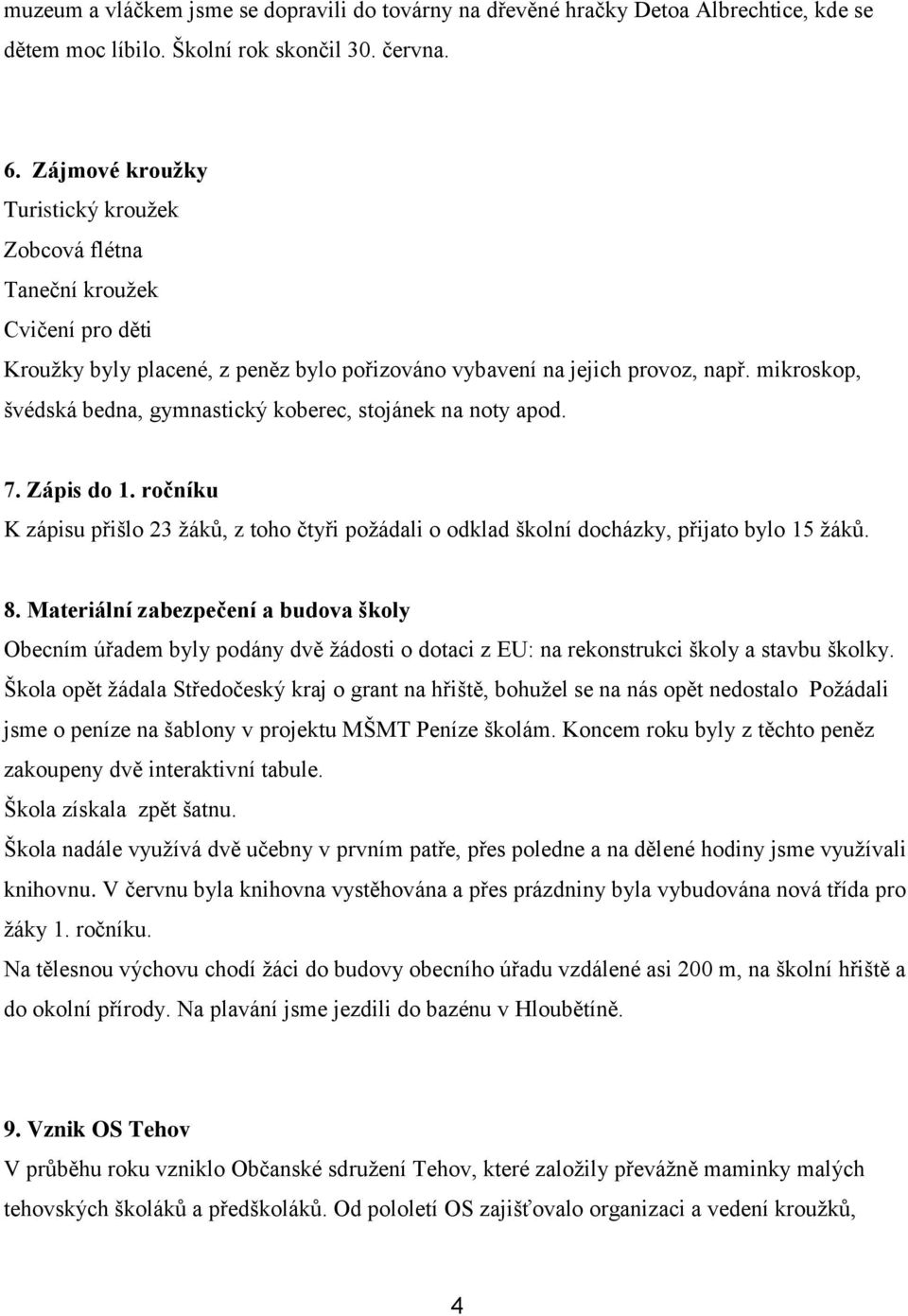 mikroskop, švédská bedna, gymnastický koberec, stojánek na noty apod. 7. Zápis do 1. ročníku K zápisu přišlo 23 žáků, z toho čtyři požádali o odklad školní docházky, přijato bylo 15 žáků. 8.