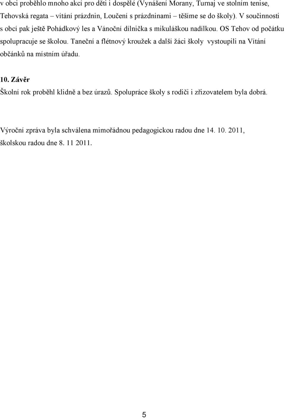 Taneční a flétnový kroužek a další žáci školy vystoupili na Vítání občánků na místním úřadu. 10. Závěr Školní rok proběhl klidně a bez úrazů.