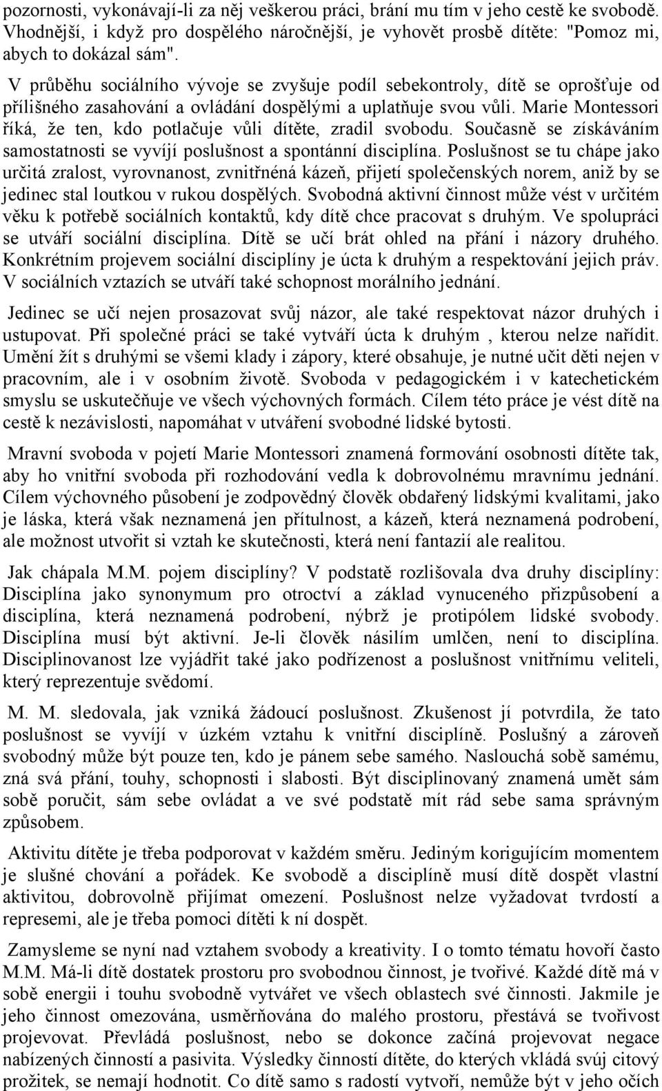 Marie Montessori říká, že ten, kdo potlačuje vůli dítěte, zradil svobodu. Současně se získáváním samostatnosti se vyvíjí poslušnost a spontánní disciplína.