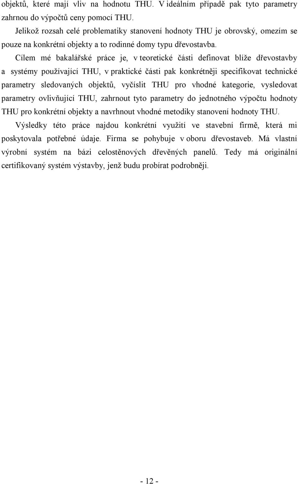 Cílem mé bakalářské práce je, v teoretické části definovat blíže dřevostavby a systémy používající THU, v praktické části pak konkrétněji specifikovat technické parametry sledovaných objektů,