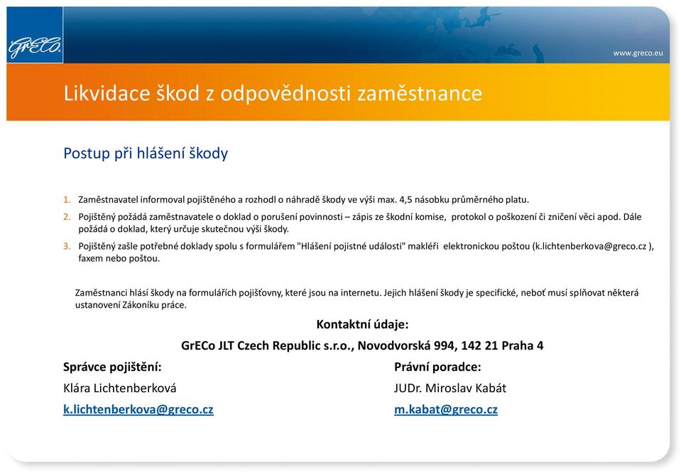 Pojištěný zašle potřebné doklady spolu s formulářem "Hlášení pojistné události" makléři elektronickou poštou (k.lichtenberkova@greco.cz ), faxem nebo poštou.