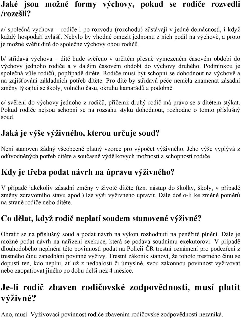 b/ střídavá výchova dítě bude svěřeno v určitém přesně vymezeném časovém období do výchovy jednoho rodiče a v dalším časovém období do výchovy druhého.