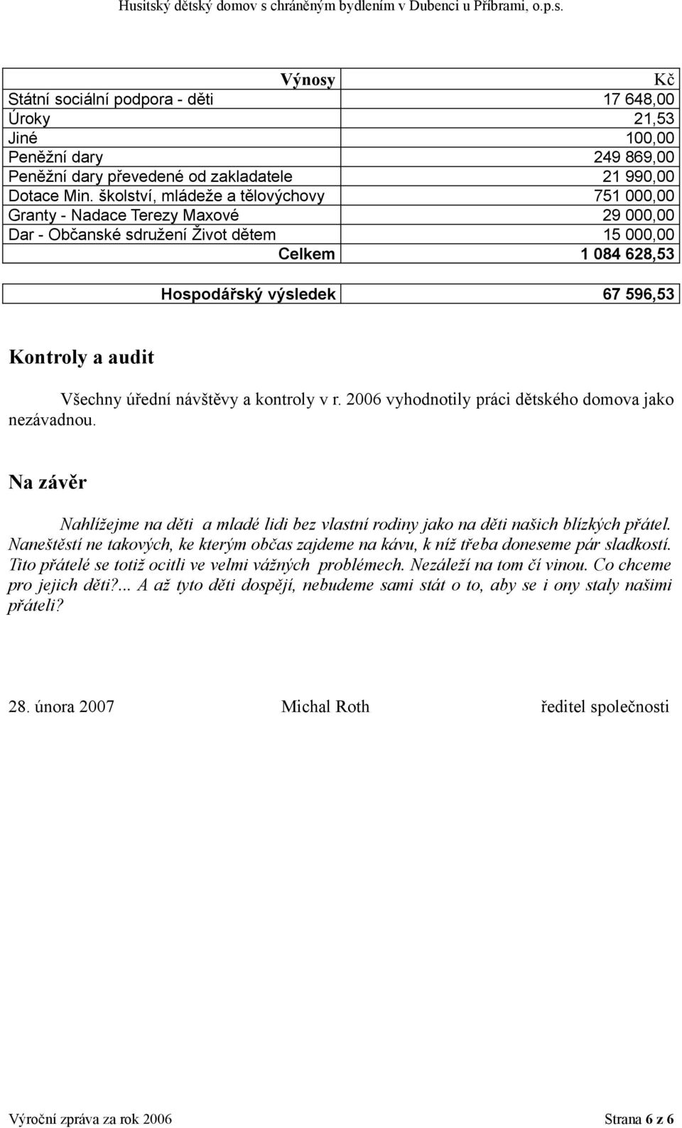 Všechny úřední návštěvy a kontroly v r. 2006 vyhodnotily práci dětského domova jako nezávadnou. Na závěr Nahlížejme na děti a mladé lidi bez vlastní rodiny jako na děti našich blízkých přátel.